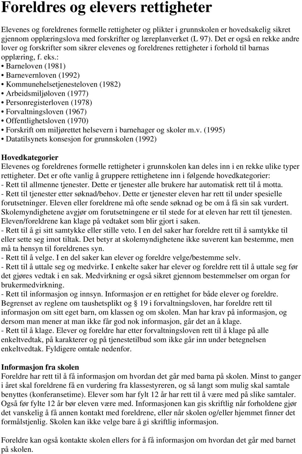 : Barneloven (1981) Barnevernloven (1992) Kommunehelsetjenesteloven (1982) Arbeidsmiljøloven (1977) Personregisterloven (1978) Forvaltningsloven (1967) Offentlighetsloven (1970) Forskrift om