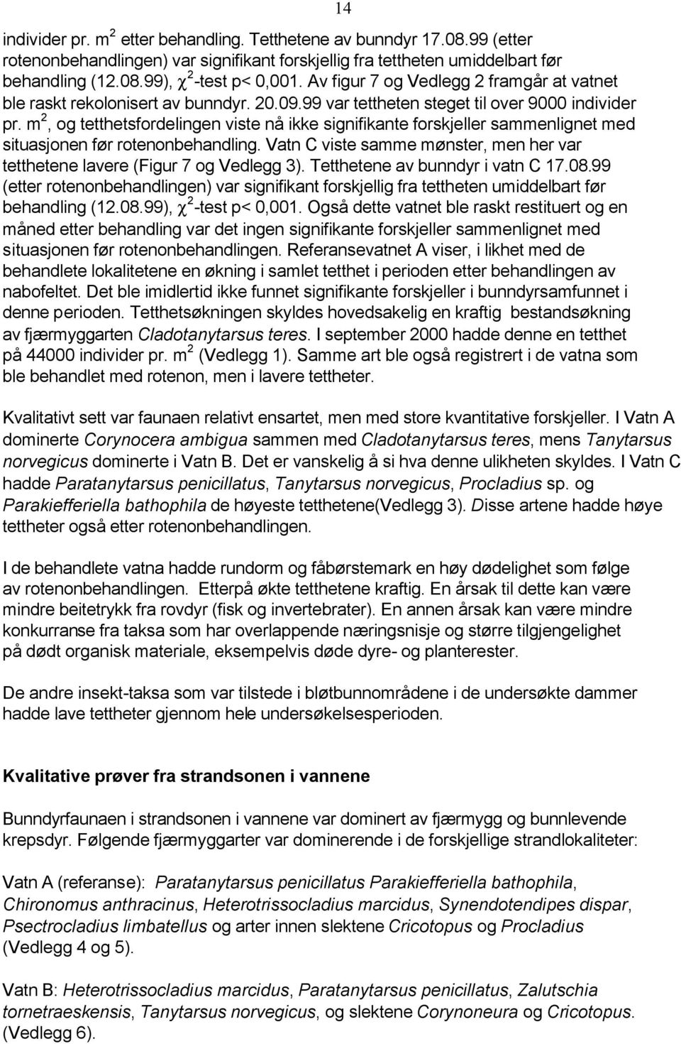 m 2, og tetthetsfordelingen viste nå ikke signifikante forskjeller sammenlignet med situasjonen før rotenonbehandling. Vatn C viste samme mønster, men her var tetthetene lavere (Figur 7 og Vedlegg 3).