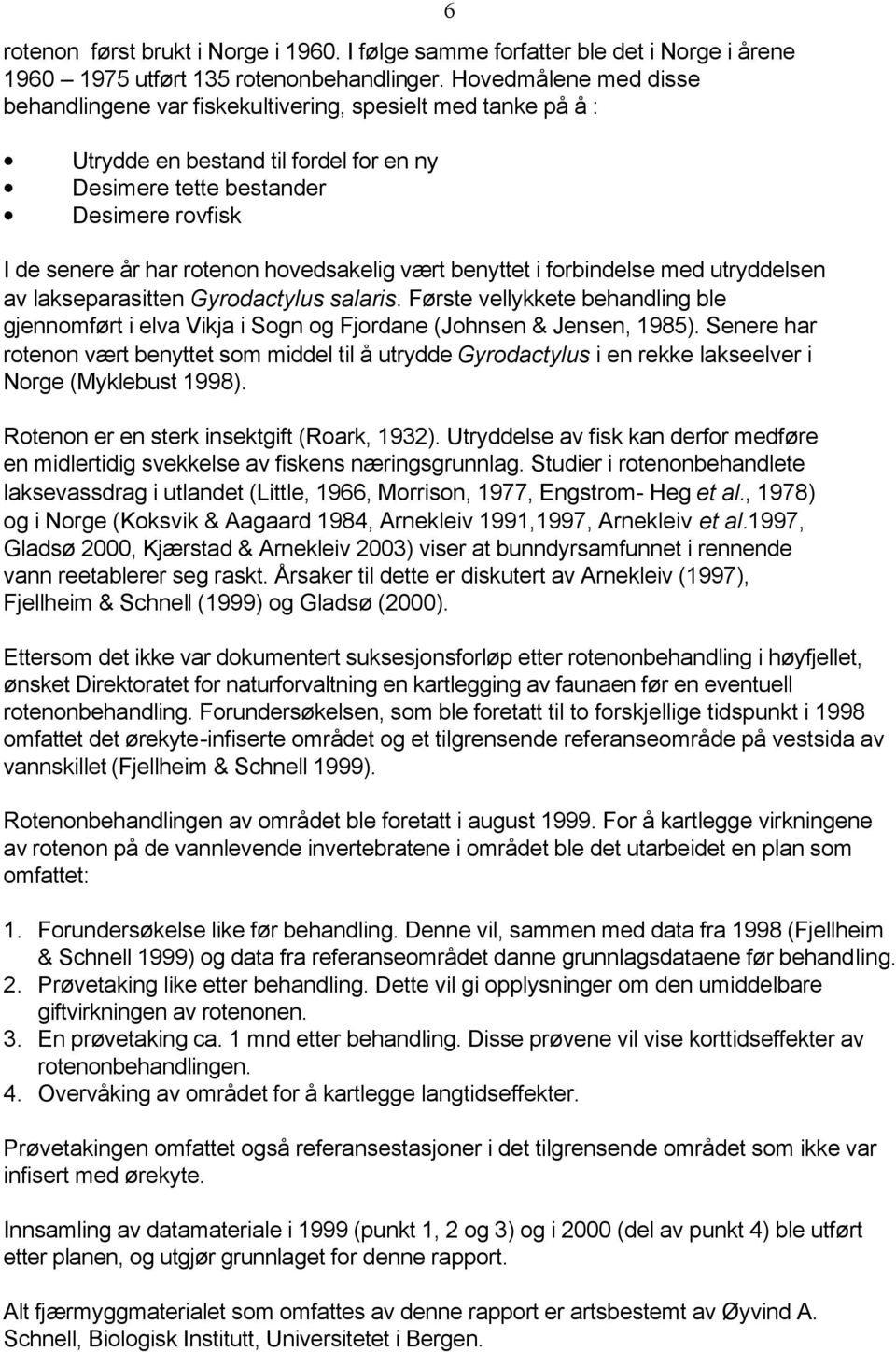 hovedsakelig vært benyttet i forbindelse med utryddelsen av lakseparasitten Gyrodactylus salaris. Første vellykkete behandling ble gjennomført i elva Vikja i Sogn og Fjordane (Johnsen & Jensen, 1985).