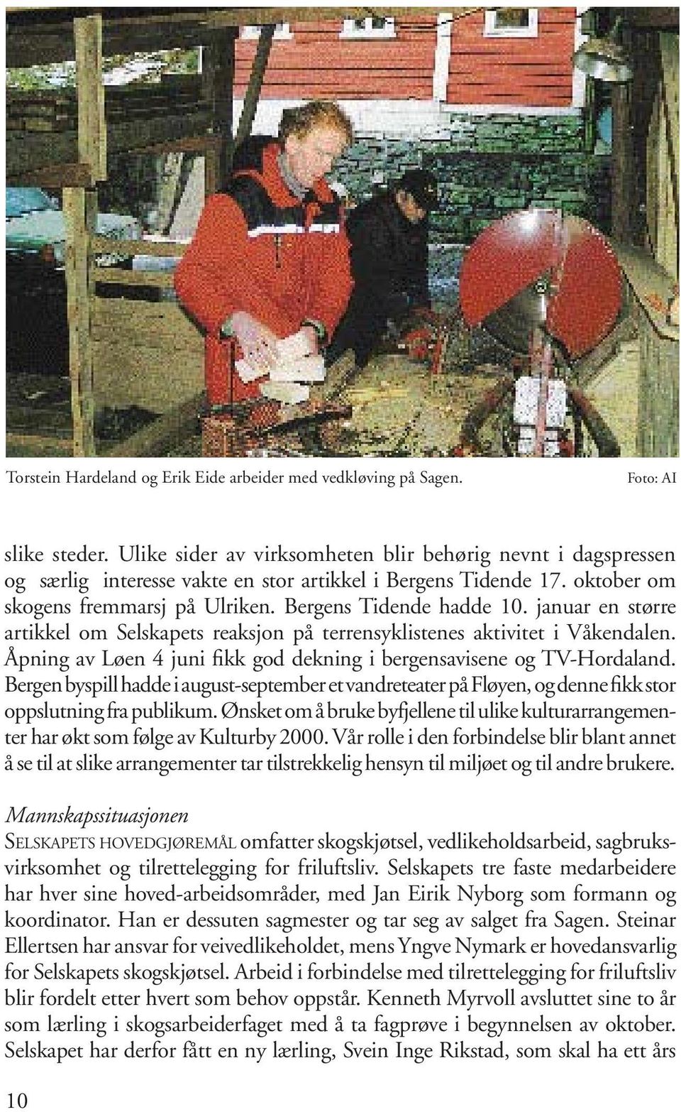 januar en større artikkel om Selskapets reaksjon på terrensyklistenes aktivitet i Våkendalen. Åpning av Løen 4 juni fikk god dekning i bergensavisene og TV-Hordaland.