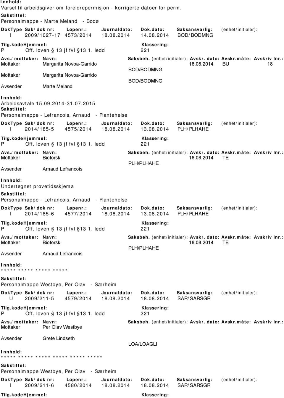 08.2014 PLH/PLHAHE 18.08.2014 TE PLH/PLHAHE Arnaud Lefrancois Undertegnet prøvetidsskjema Personalmappe - Lefrancois, Arnaud - Plantehelse I 2014/185-6 4577/2014 18.08.2014 13.08.2014 PLH/PLHAHE 18.08.2014 TE PLH/PLHAHE Arnaud Lefrancois ***** ***** ***** ***** Personalmappe Westbye, Per Olav - Særheim U 2009/211-5 4579/2014 18.