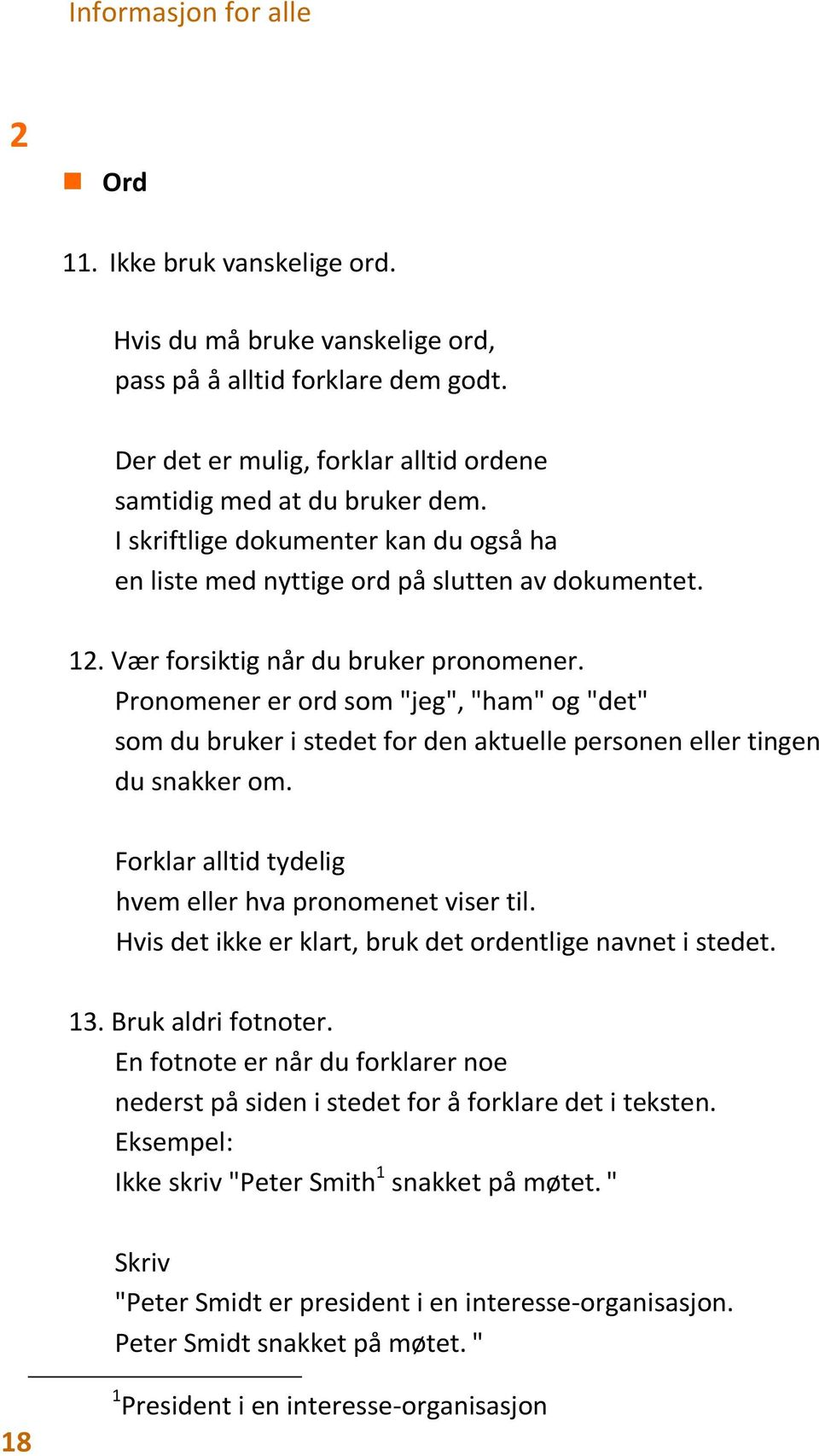 Pronomener er ord som "jeg", "ham" og "det" som du bruker i stedet for den aktuelle personen eller tingen du snakker om. Forklar alltid tydelig hvem eller hva pronomenet viser til.