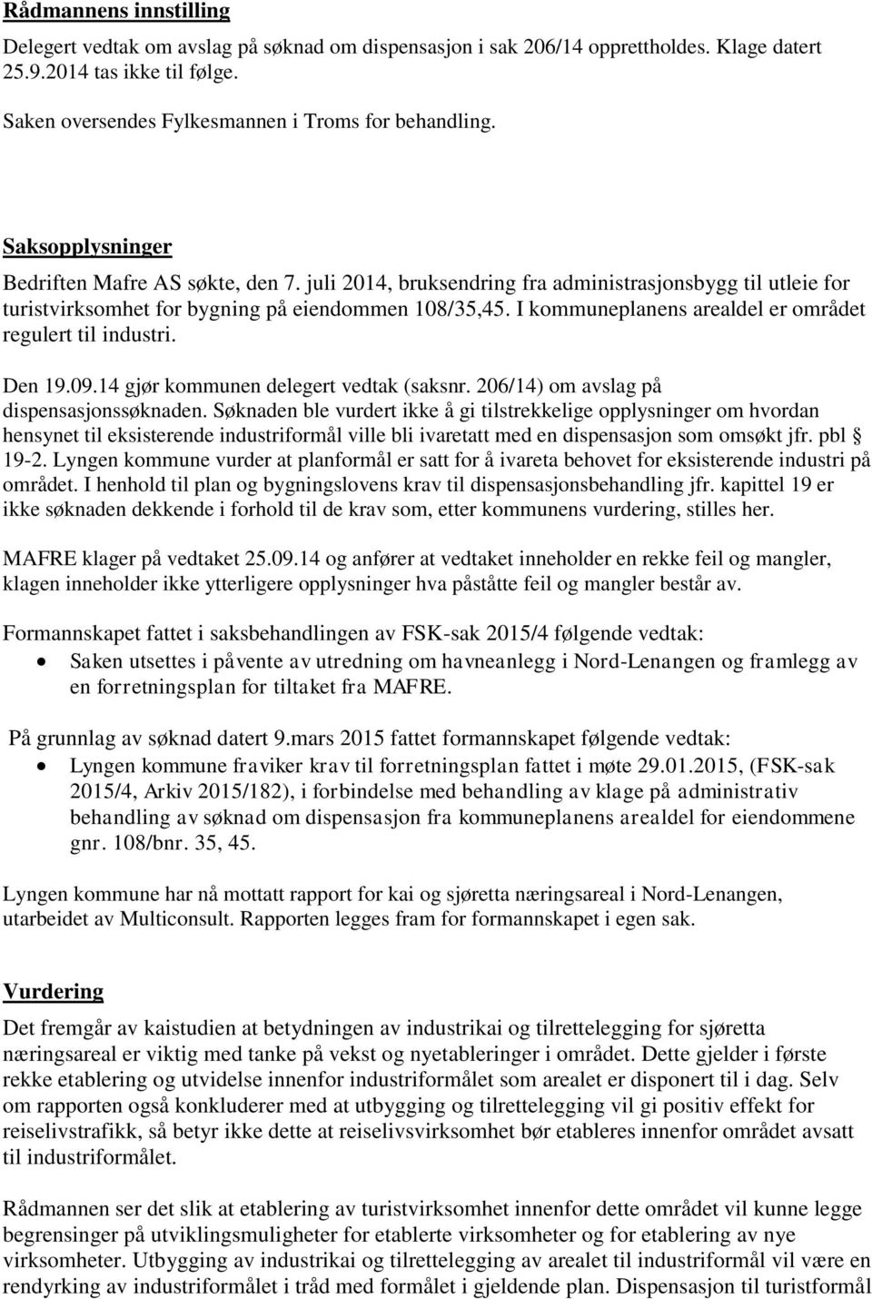 I kommuneplanens arealdel er området regulert til industri. Den 19.09.14 gjør kommunen delegert vedtak (saksnr. 206/14) om avslag på dispensasjonssøknaden.