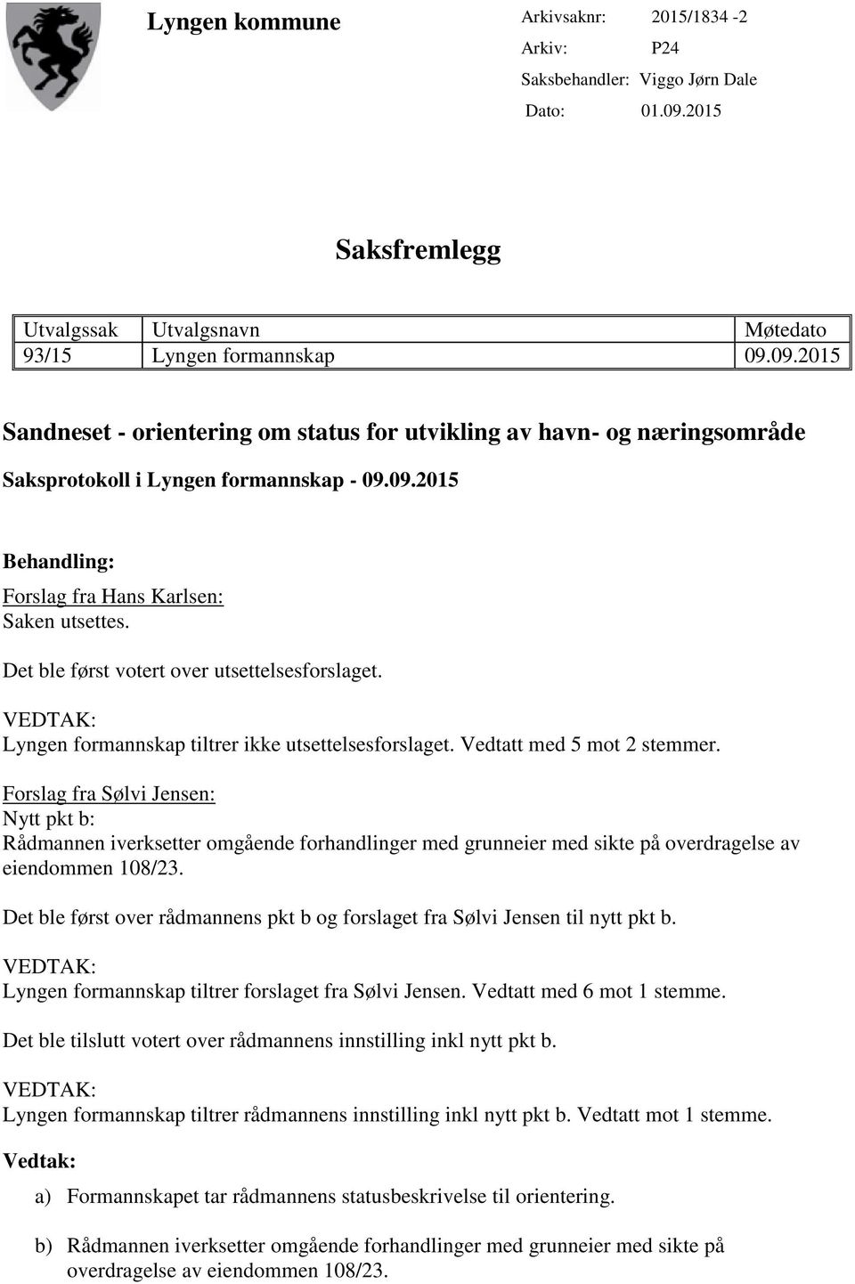 09.2015 Behandling: Forslag fra Hans Karlsen: Saken utsettes. Det ble først votert over utsettelsesforslaget. VEDTAK: Lyngen formannskap tiltrer ikke utsettelsesforslaget. Vedtatt med 5 mot 2 stemmer.