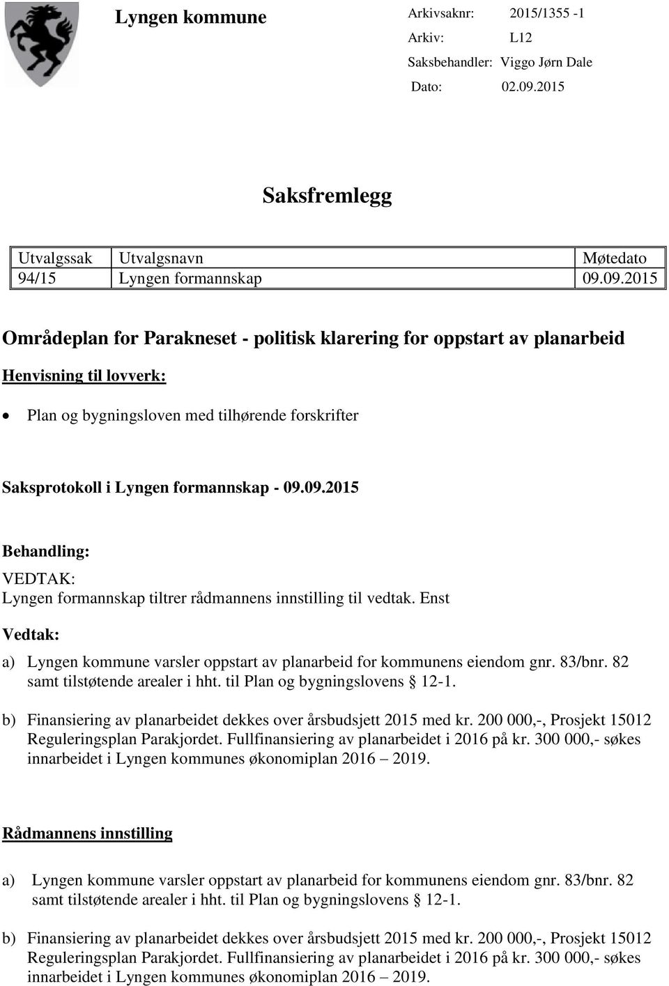 09.2015 Områdeplan for Parakneset - politisk klarering for oppstart av planarbeid Henvisning til lovverk: Plan og bygningsloven med tilhørende forskrifter Saksprotokoll i Lyngen formannskap - 09.09.2015 Behandling: VEDTAK: Lyngen formannskap tiltrer rådmannens innstilling til vedtak.