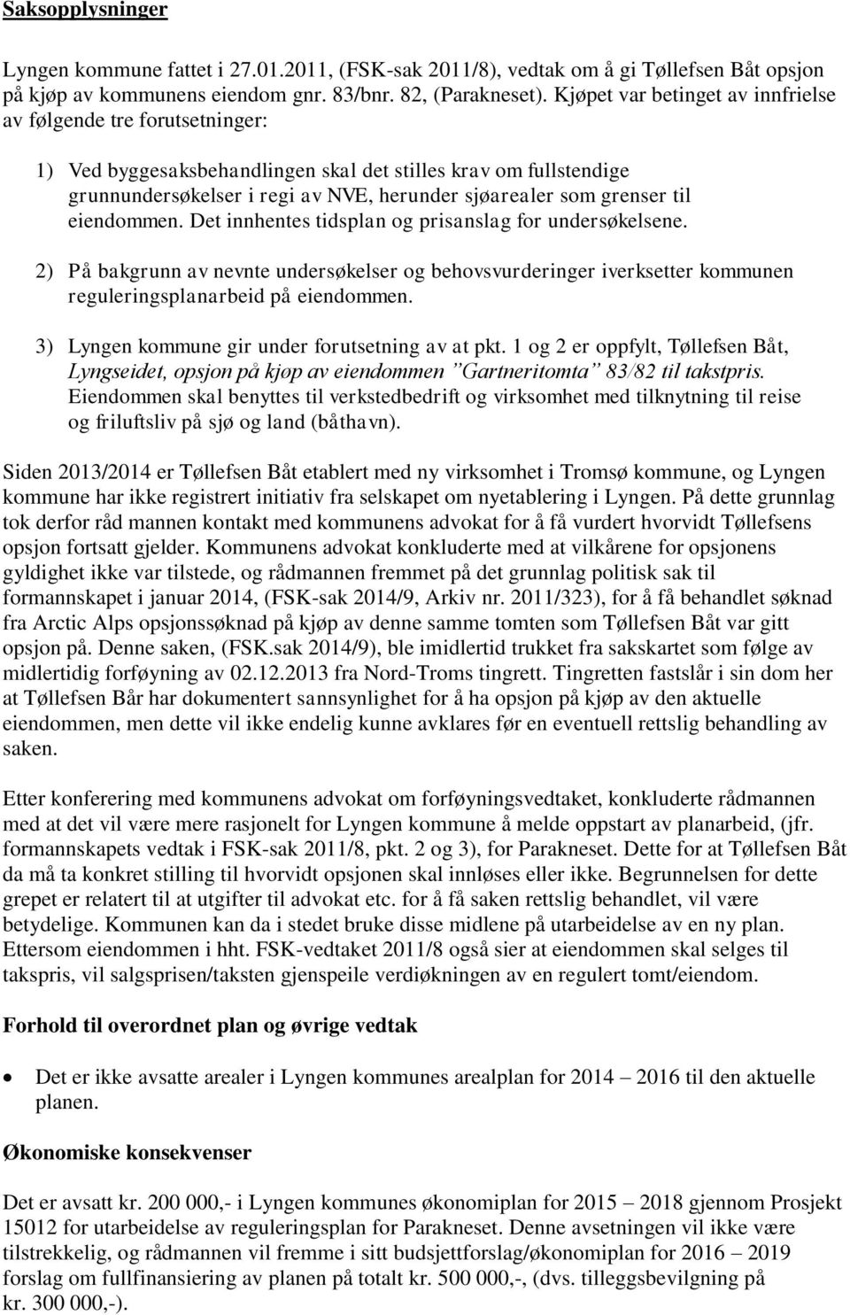 til eiendommen. Det innhentes tidsplan og prisanslag for undersøkelsene. 2) På bakgrunn av nevnte undersøkelser og behovsvurderinger iverksetter kommunen reguleringsplanarbeid på eiendommen.