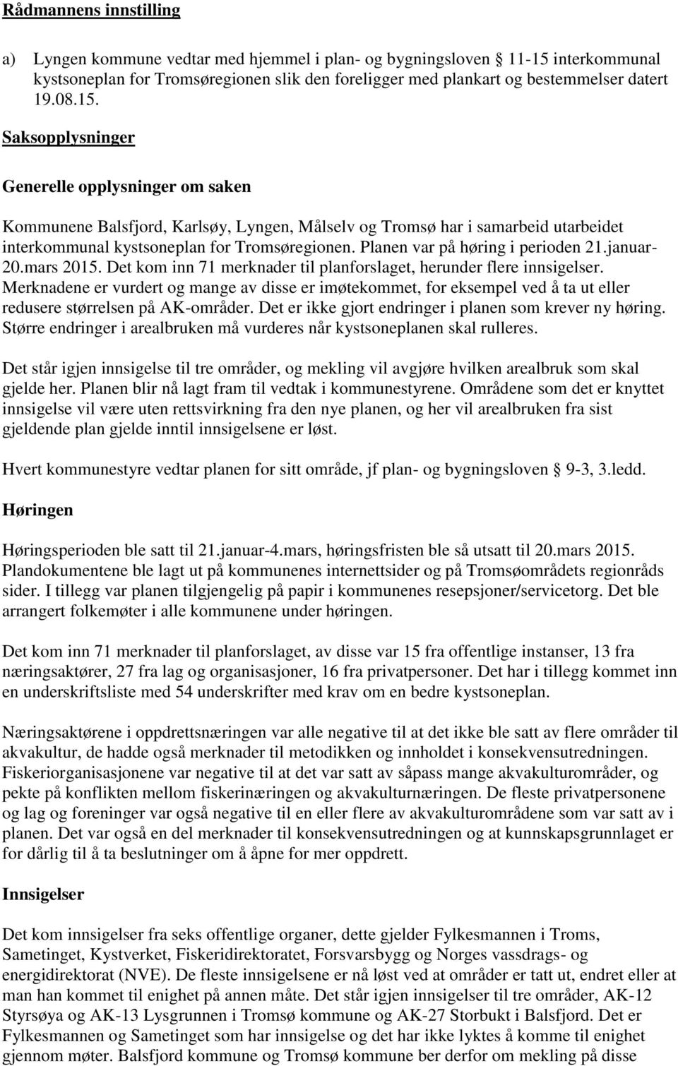 Planen var på høring i perioden 21.januar- 20.mars 2015. Det kom inn 71 merknader til planforslaget, herunder flere innsigelser.