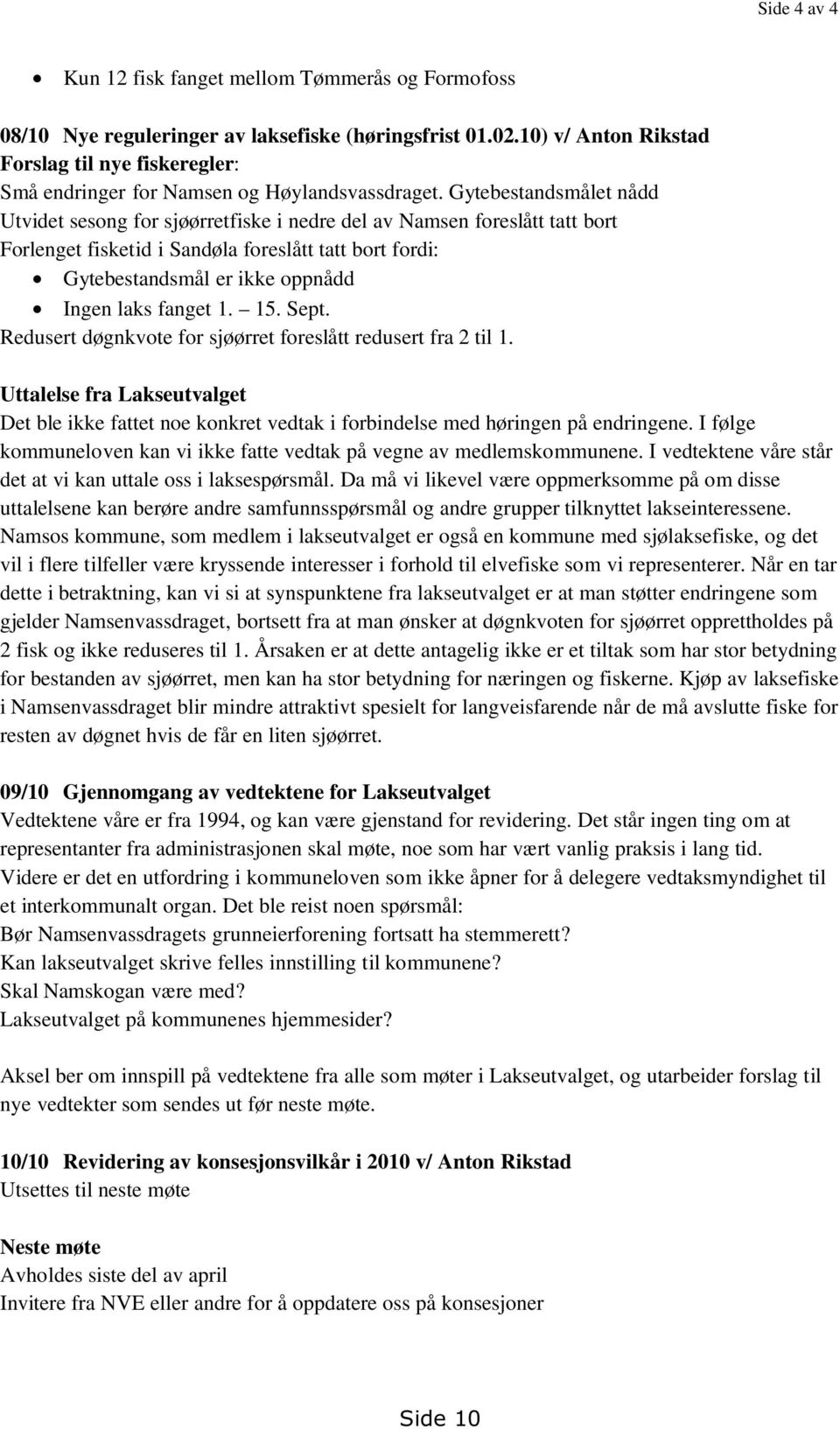 Gytebestandsmålet nådd Utvidet sesong for sjøørretfiske i nedre del av Namsen foreslått tatt bort Forlenget fisketid i Sandøla foreslått tatt bort fordi: Gytebestandsmål er ikke oppnådd Ingen laks