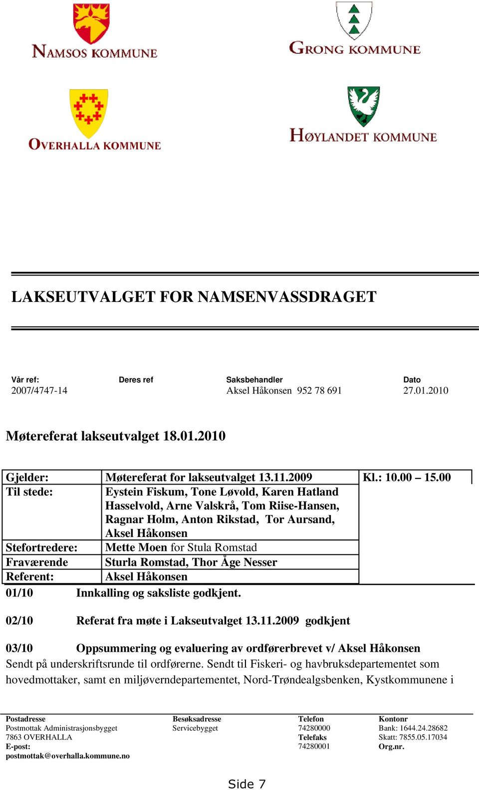 00 Til stede: Eystein Fiskum, Tone Løvold, Karen Hatland Hasselvold, Arne Valskrå, Tom Riise-Hansen, Ragnar Holm, Anton Rikstad, Tor Aursand, Aksel Håkonsen Stefortredere: Mette Moen for Stula