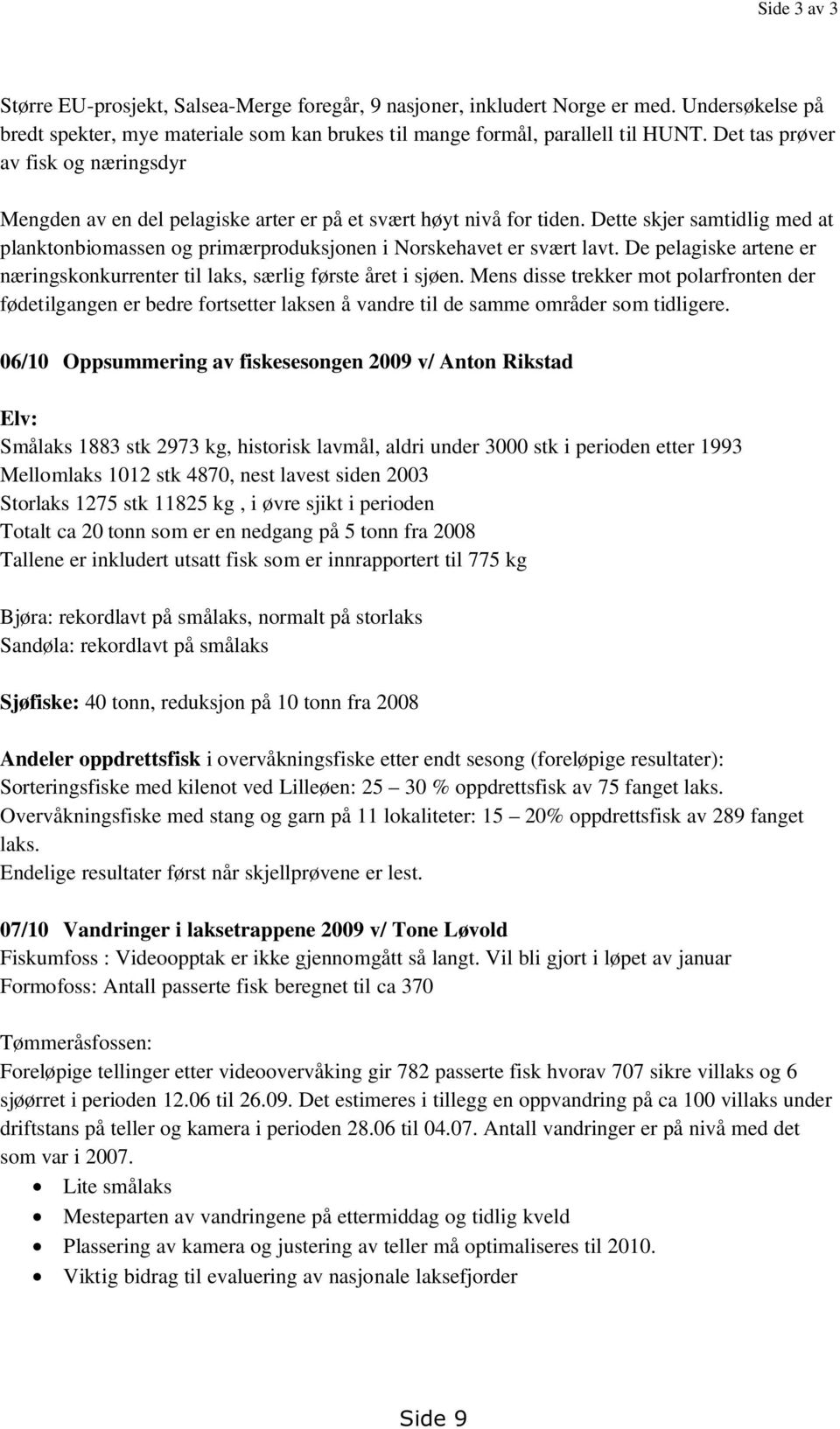 Dette skjer samtidlig med at planktonbiomassen og primærproduksjonen i Norskehavet er svært lavt. De pelagiske artene er næringskonkurrenter til laks, særlig første året i sjøen.