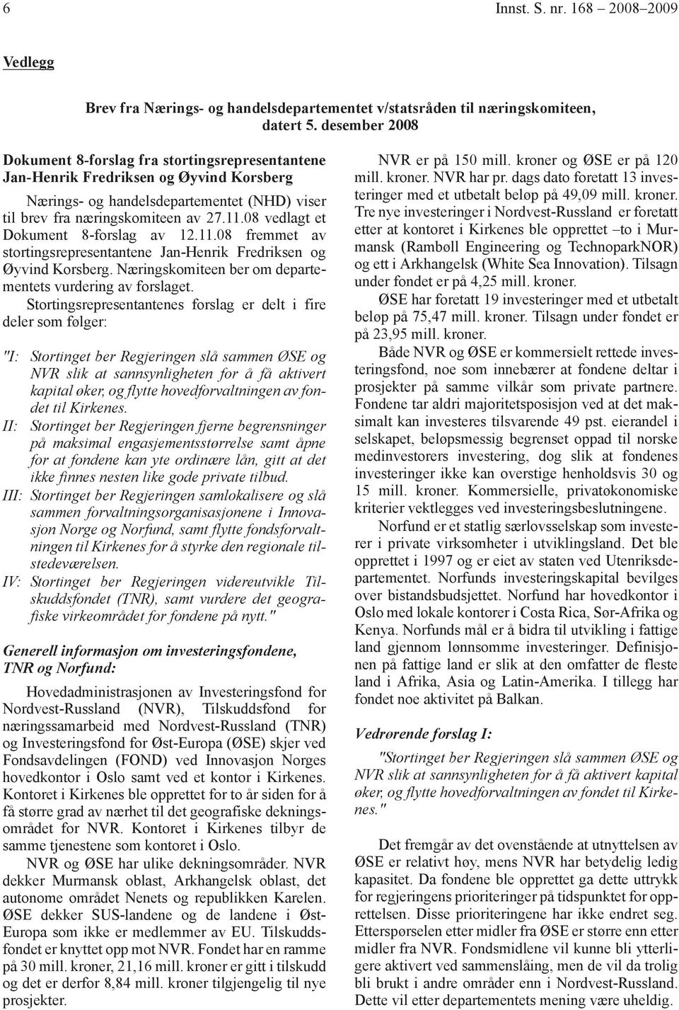 08 vedlagt et Dokument 8-forslag av 12.11.08 fremmet av stortingsrepresentantene Jan-Henrik Fredriksen og Øyvind Korsberg. Næringskomiteen ber om departementets vurdering av forslaget.