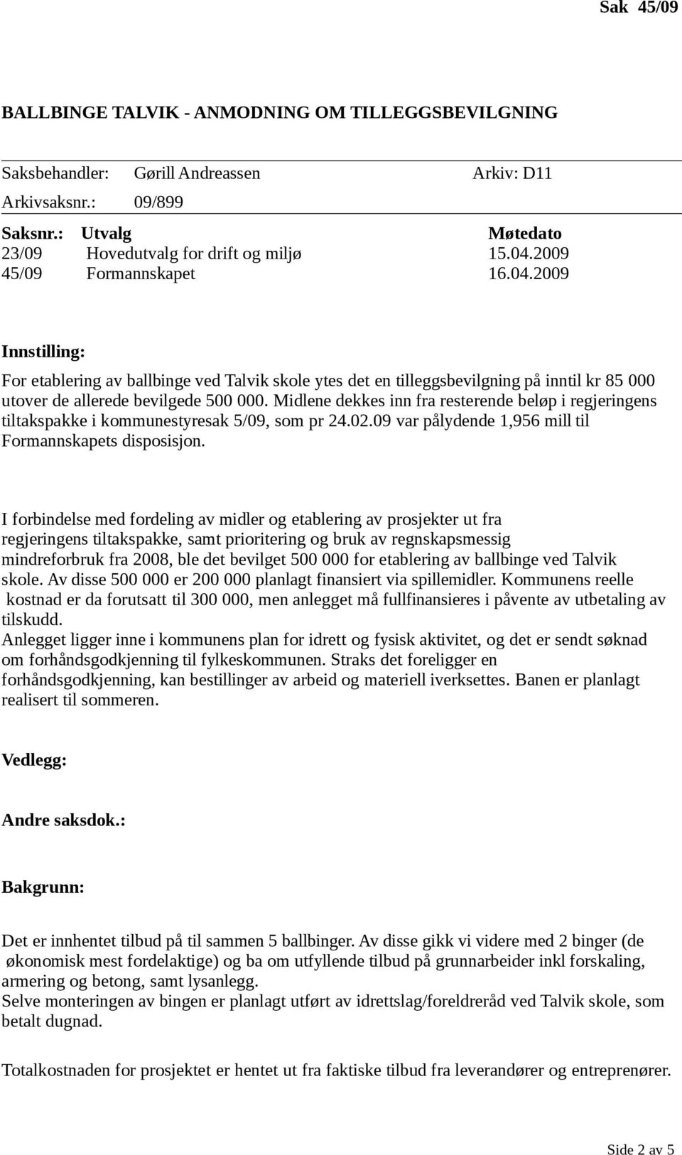 Midlene dekkes inn fra resterende beløp i regjeringens tiltakspakke i kommunestyresak 5/09, som pr 24.02.09 var pålydende 1,956 mill til Formannskapets disposisjon.