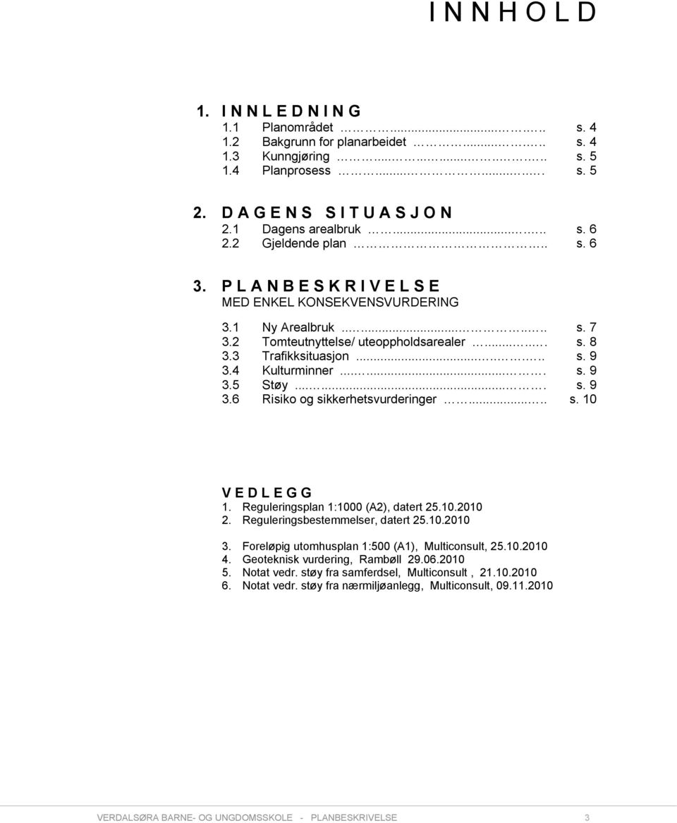 2 Tomteutnyttelse/ uteoppholdsarealer...... s. 8 3.3 Trafikksituasjon........ s. 9 3.4 Kulturminner....... s. 9 3.5 Støy....... s. 9 3.6 Risiko og sikkerhetsvurderinger..... s. 10 V E D L E G G 1.