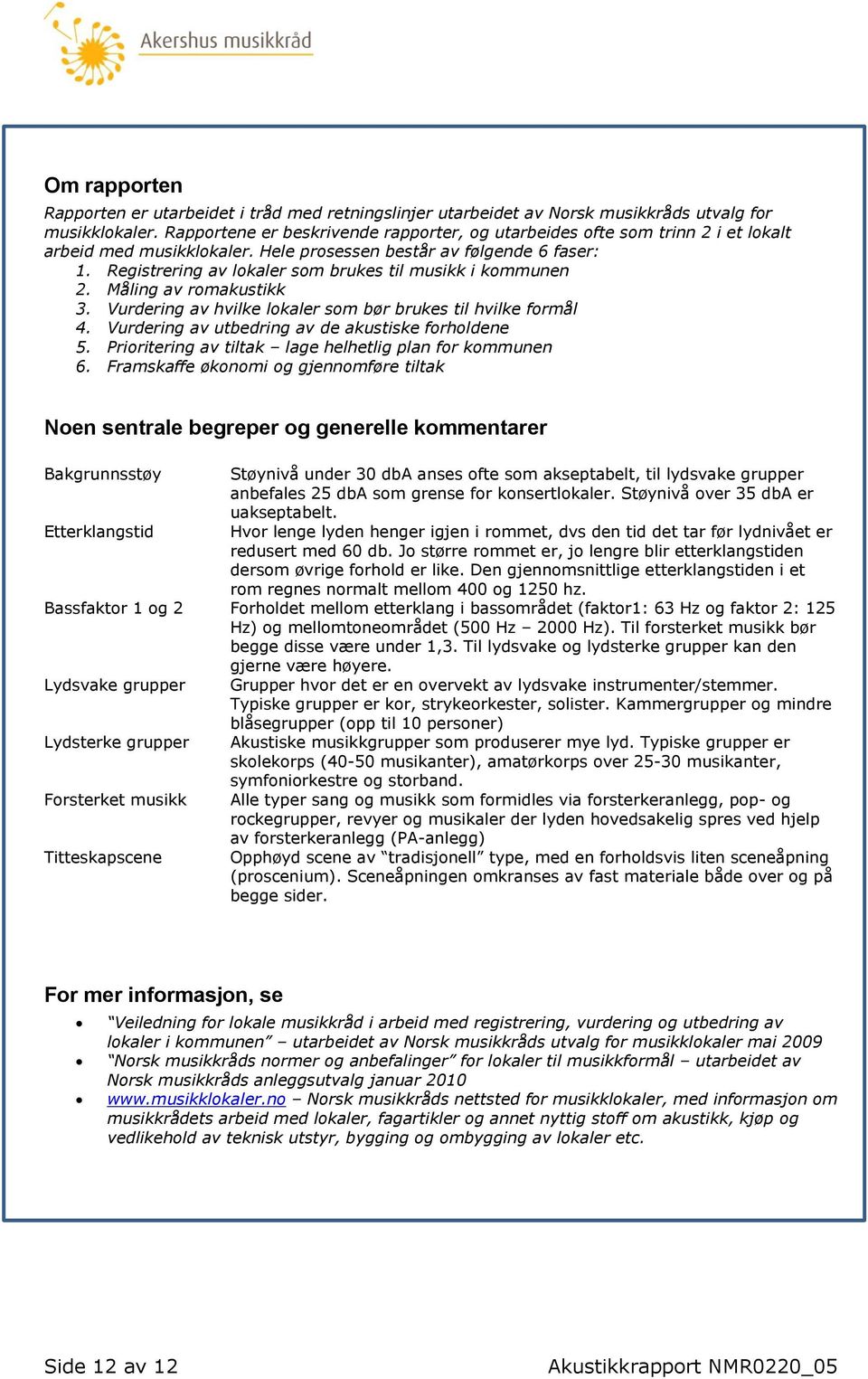 Registrering av lokaler som brukes til musikk i kommunen 2. Måling av romakustikk 3. Vurdering av hvilke lokaler som bør brukes til hvilke formål 4.