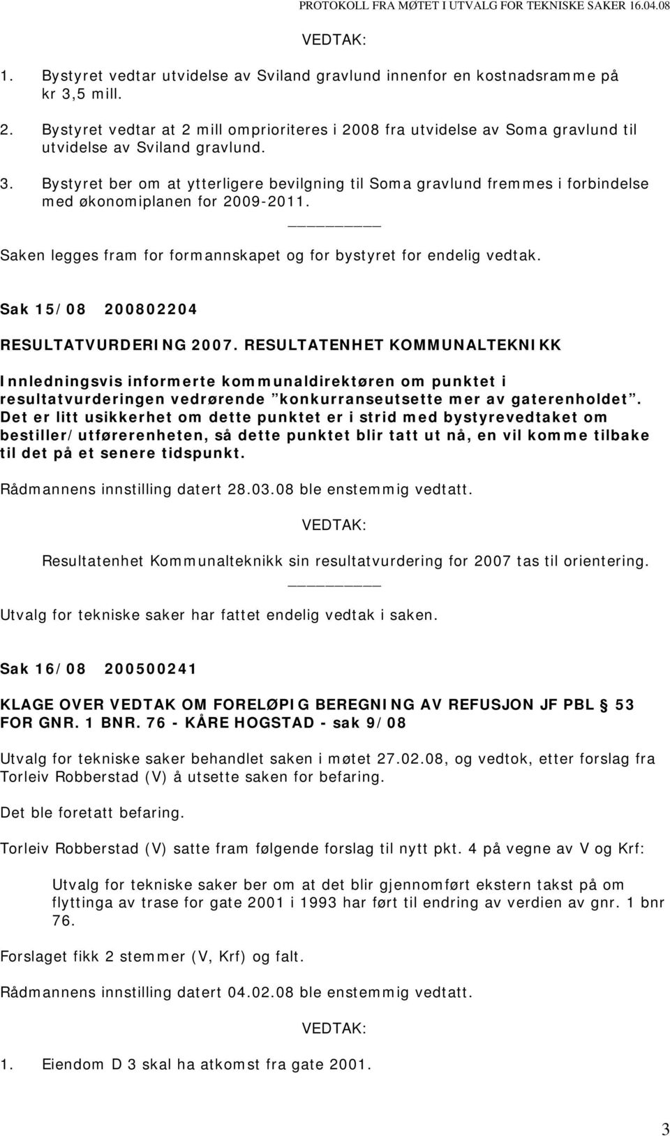 Bystyret ber om at ytterligere bevilgning til Soma gravlund fremmes i forbindelse med økonomiplanen for 2009-2011. Saken legges fram for formannskapet og for bystyret for endelig vedtak.