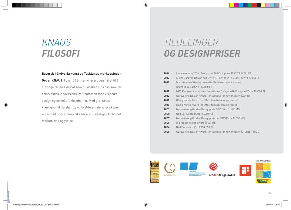 Med grenseløs kjærlighet til detaljer og og kvalitetsmaterialer skaper vi dermed bobiler som ikke bare er uslåelige i forholdet mellom pris og ytelse. 2014 Lesernes valg 2014 Årets bobil 2014 : 1.