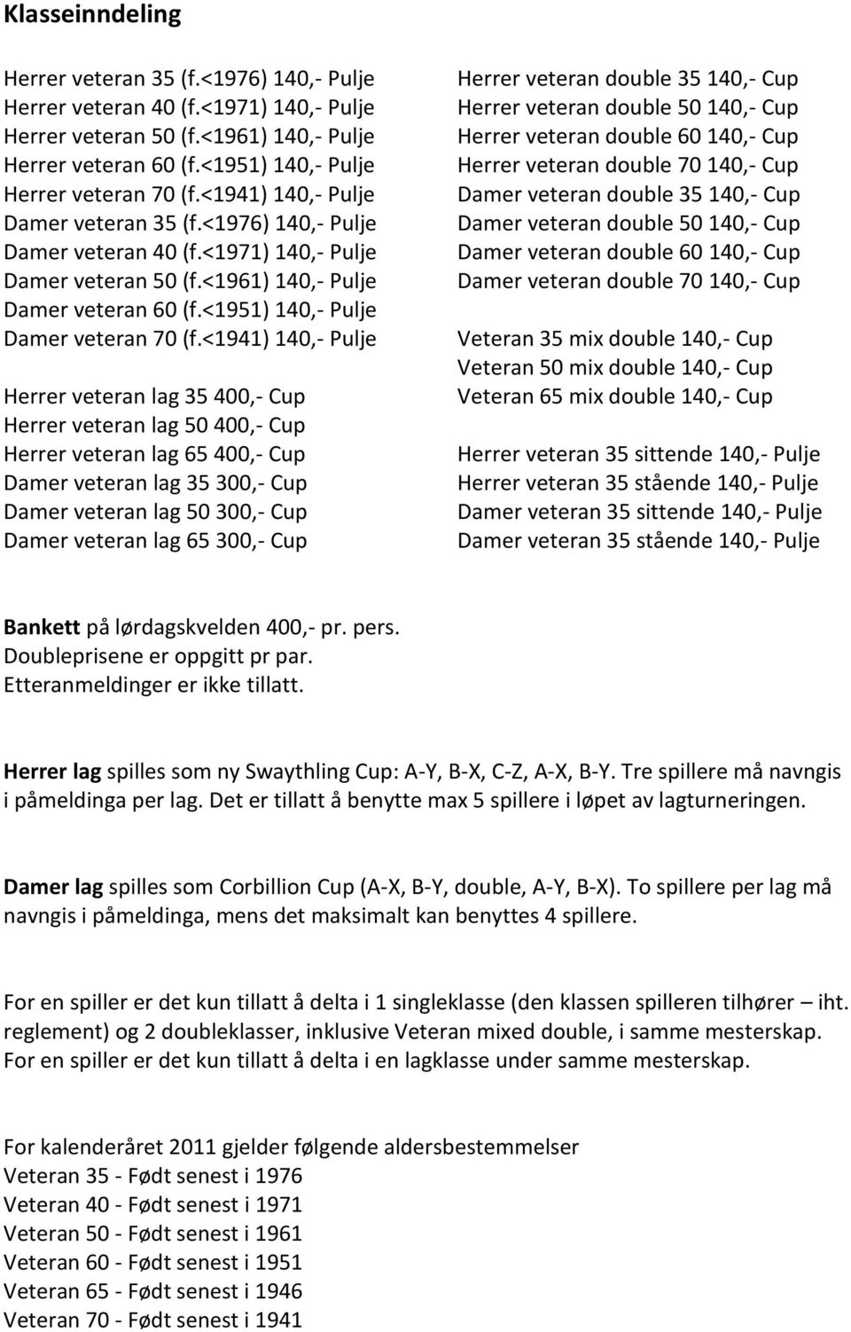 <1941) 140,- Pulje Herrer veteran lag 35 400,- Cup Herrer veteran lag 50 400,- Cup Herrer veteran lag 65 400,- Cup Damer veteran lag 35 300,- Cup Damer veteran lag 50 300,- Cup Damer veteran lag 65