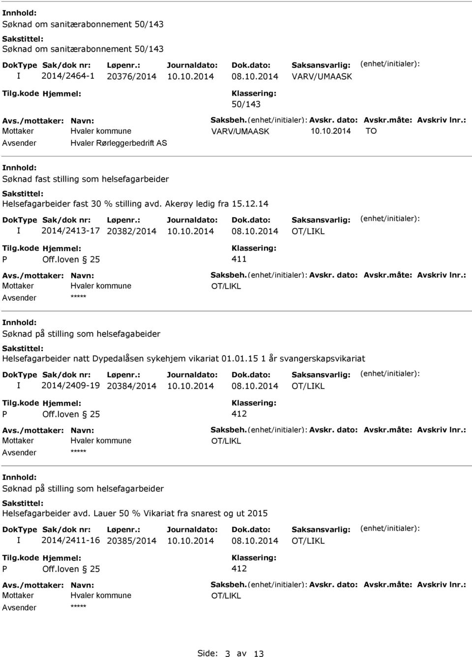 14 2014/2413-17 20382/2014 OT/LKL 411 OT/LKL nnhold: Søknad på stilling som helsefagabeider Helsefagarbeider natt Dypedalåsen sykehjem vikariat 01.01.15 1 år svangerskapsvikariat 2014/2409-19 20384/2014 OT/LKL OT/LKL nnhold: Helsefagarbeider avd.