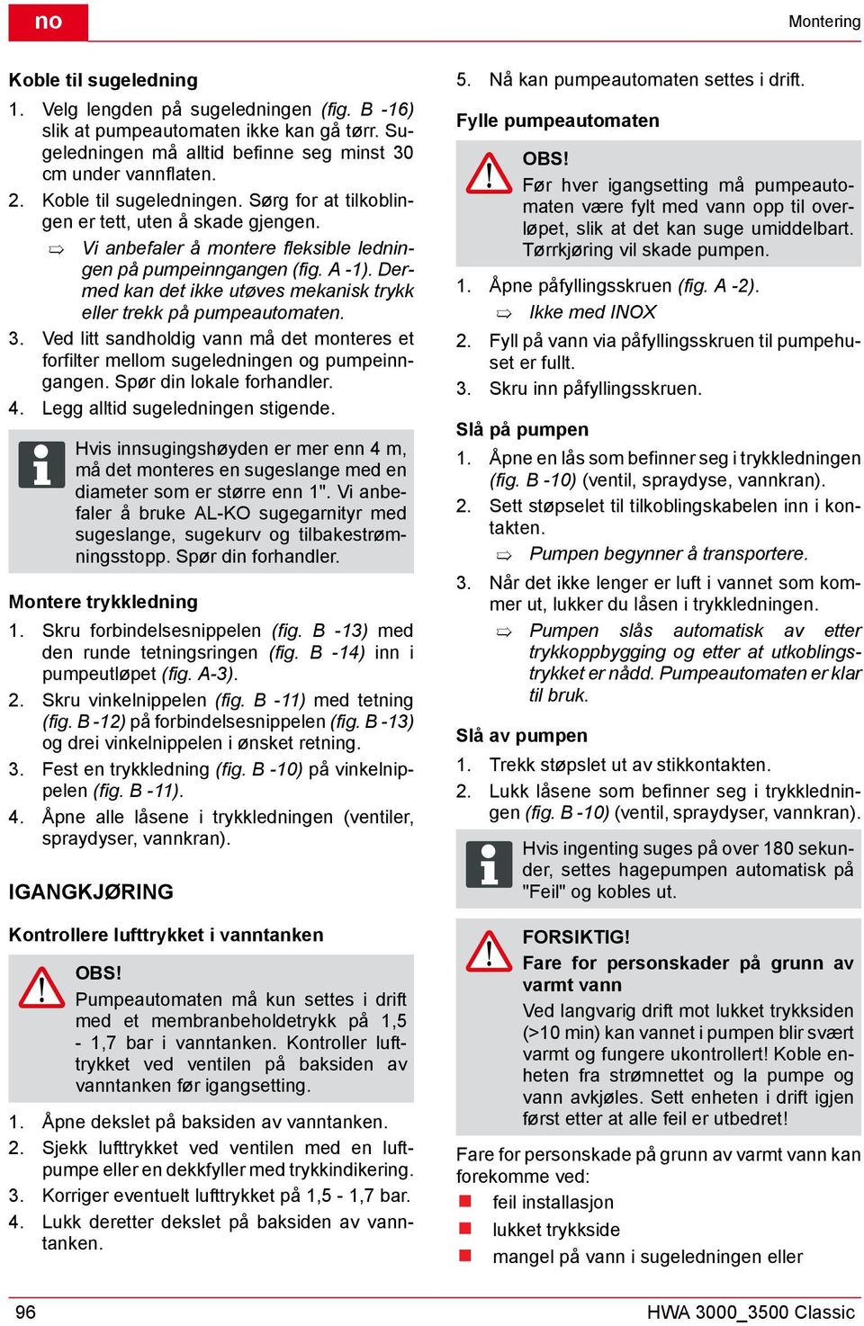 Dermed kan det ikke utøves mekanisk trykk eller trekk på pumpeautomaten. 3. Ved litt sandholdig vann må det monteres et forfilter mellom sugeledningen og pumpeinngangen. Spør din lokale forhandler. 4.