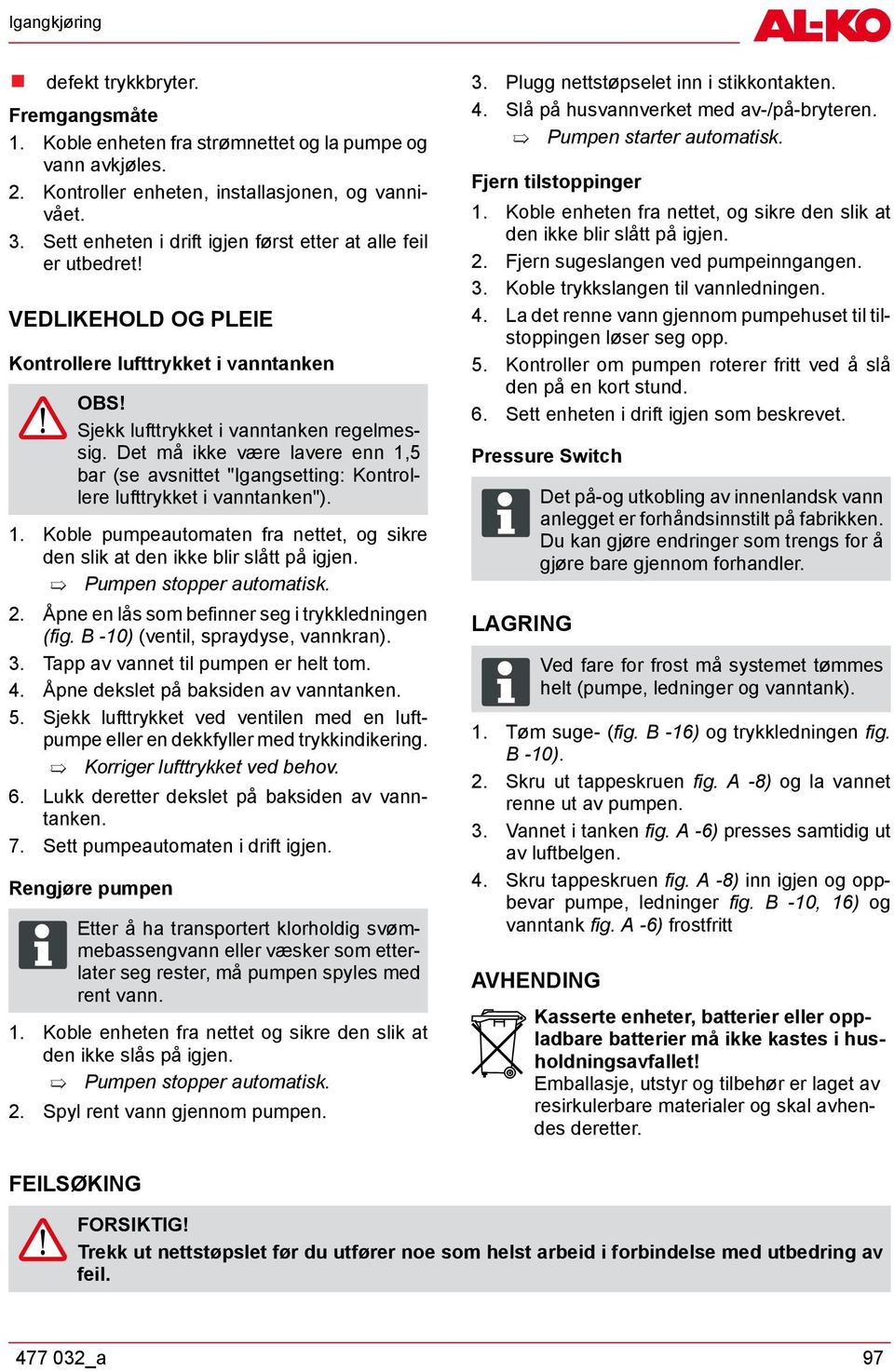 Det må ikke være lavere enn 1,5 bar (se avsnittet "Igangsetting: Kontrollere lufttrykket i vanntanken"). 1. Koble pumpeautomaten fra nettet, og sikre den slik at den ikke blir slått på igjen.