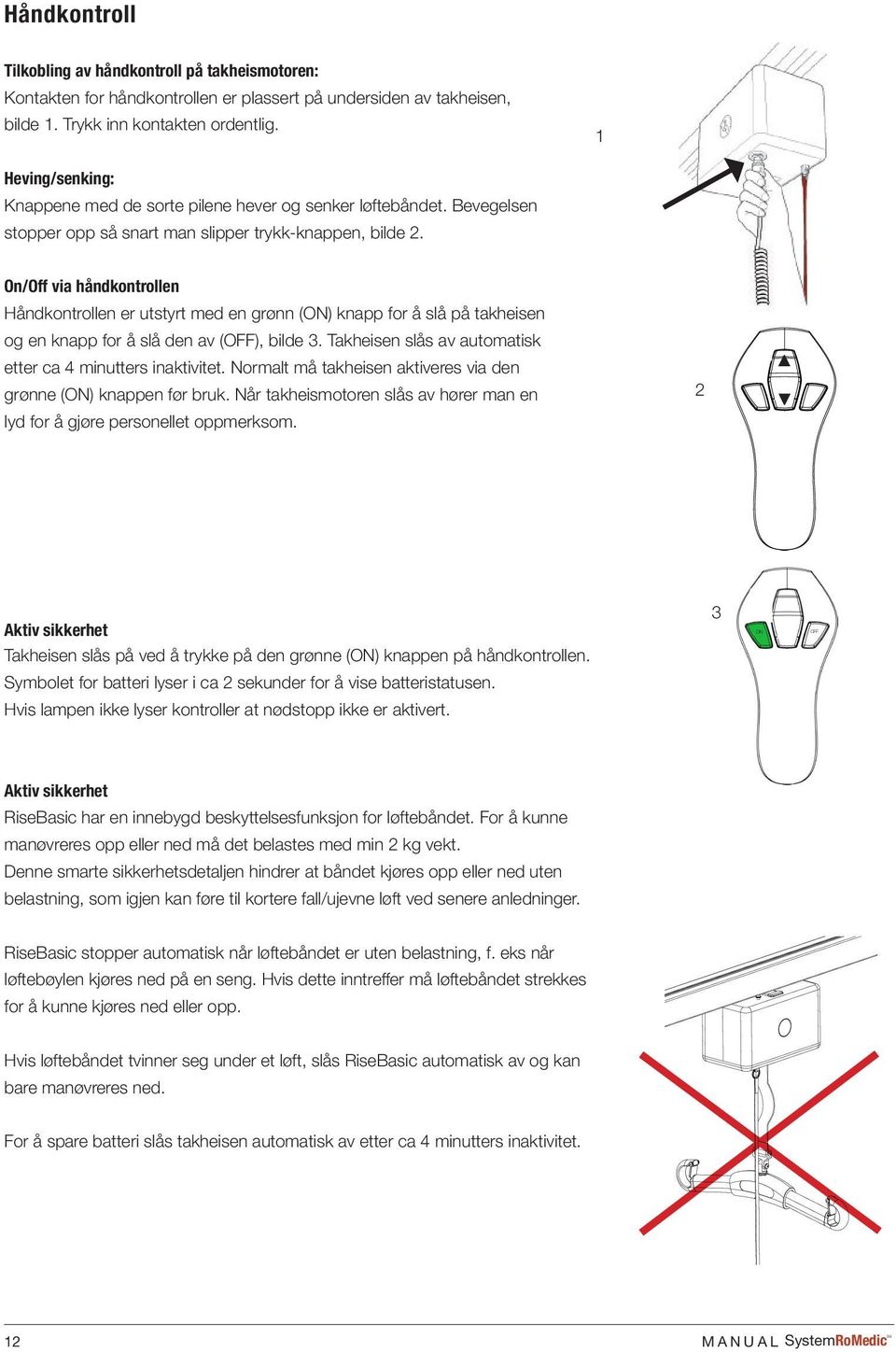 On/Off via håndkontrollen Håndkontrollen er utstyrt med en grønn (ON) knapp for å slå på takheisen og en knapp for å slå den av (OFF), bilde 3.