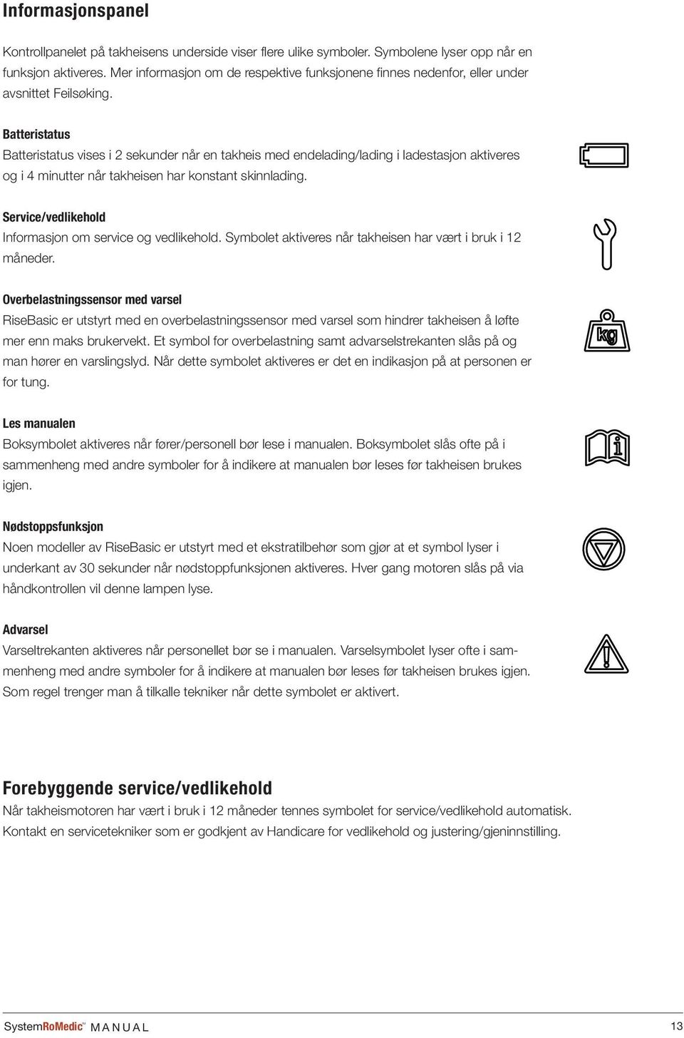 Batteristatus Batteristatus vises i 2 sekunder når en takheis med endelading/lading i ladestasjon aktiveres og i 4 minutter når takheisen har konstant skinnlading.