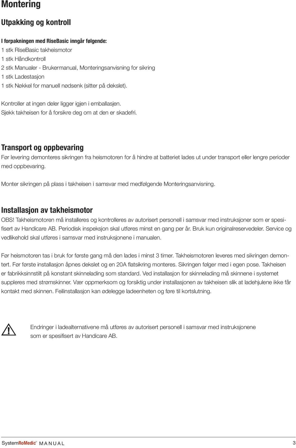 Transport og oppbevaring Før levering demonteres sikringen fra heismotoren for å hindre at batteriet lades ut under transport eller lengre perioder med oppbevaring.