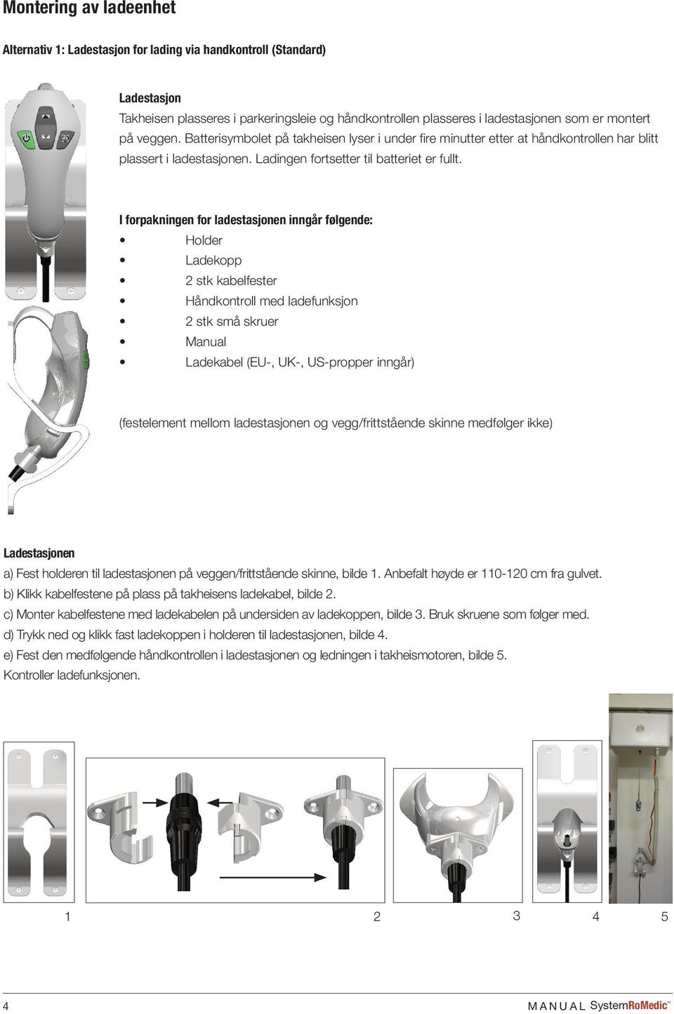 I forpakningen for ladestasjonen inngår følgende: Holder Ladekopp 2 stk kabelfester Håndkontroll med ladefunksjon 2 stk små skruer Manual Ladekabel (EU-, UK-, US-propper inngår) (festelement mellom