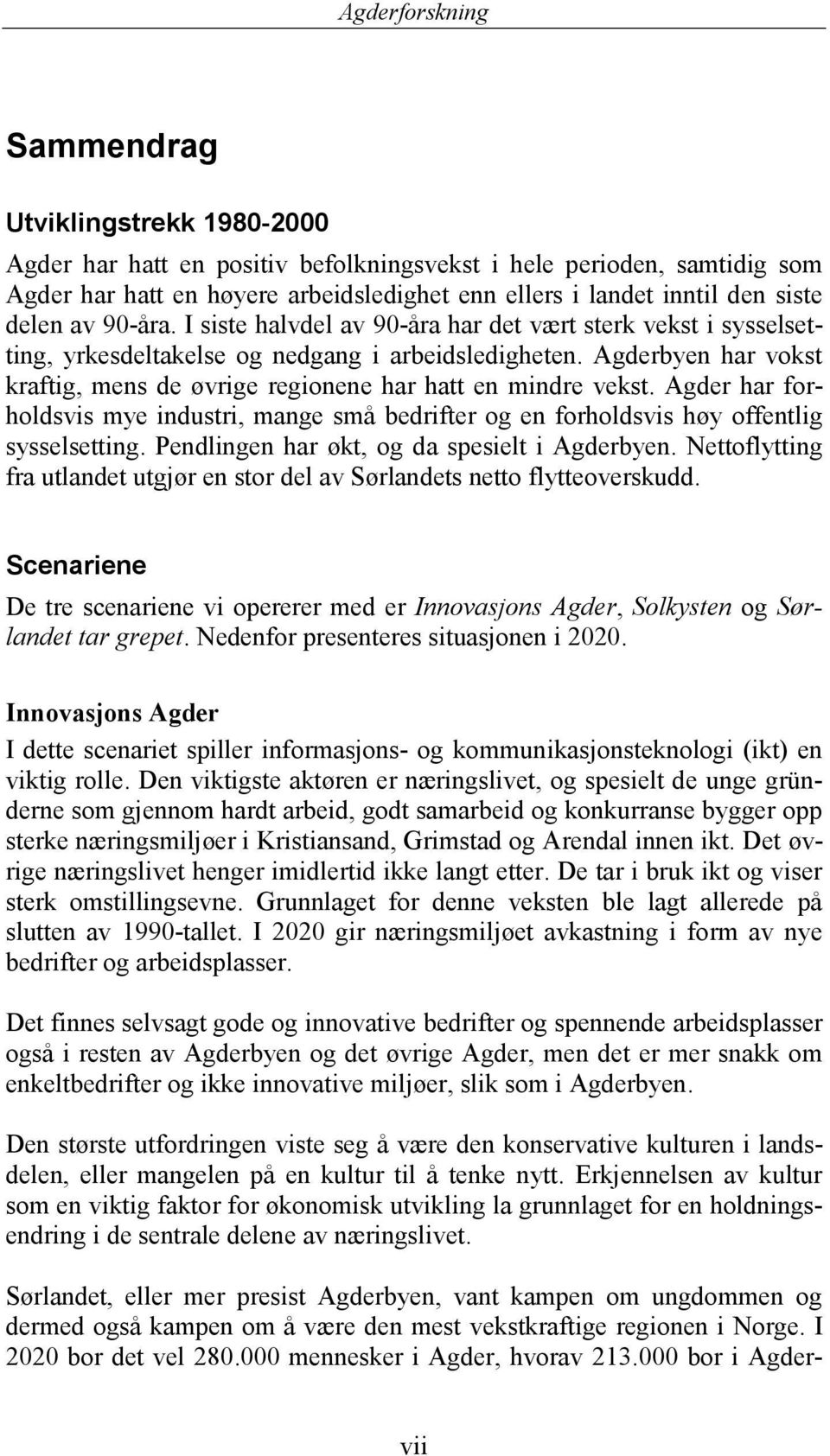 Agderbyen har vokst kraftig, mens de øvrige regionene har hatt en mindre vekst. Agder har forholdsvis mye industri, mange små bedrifter og en forholdsvis høy offentlig sysselsetting.