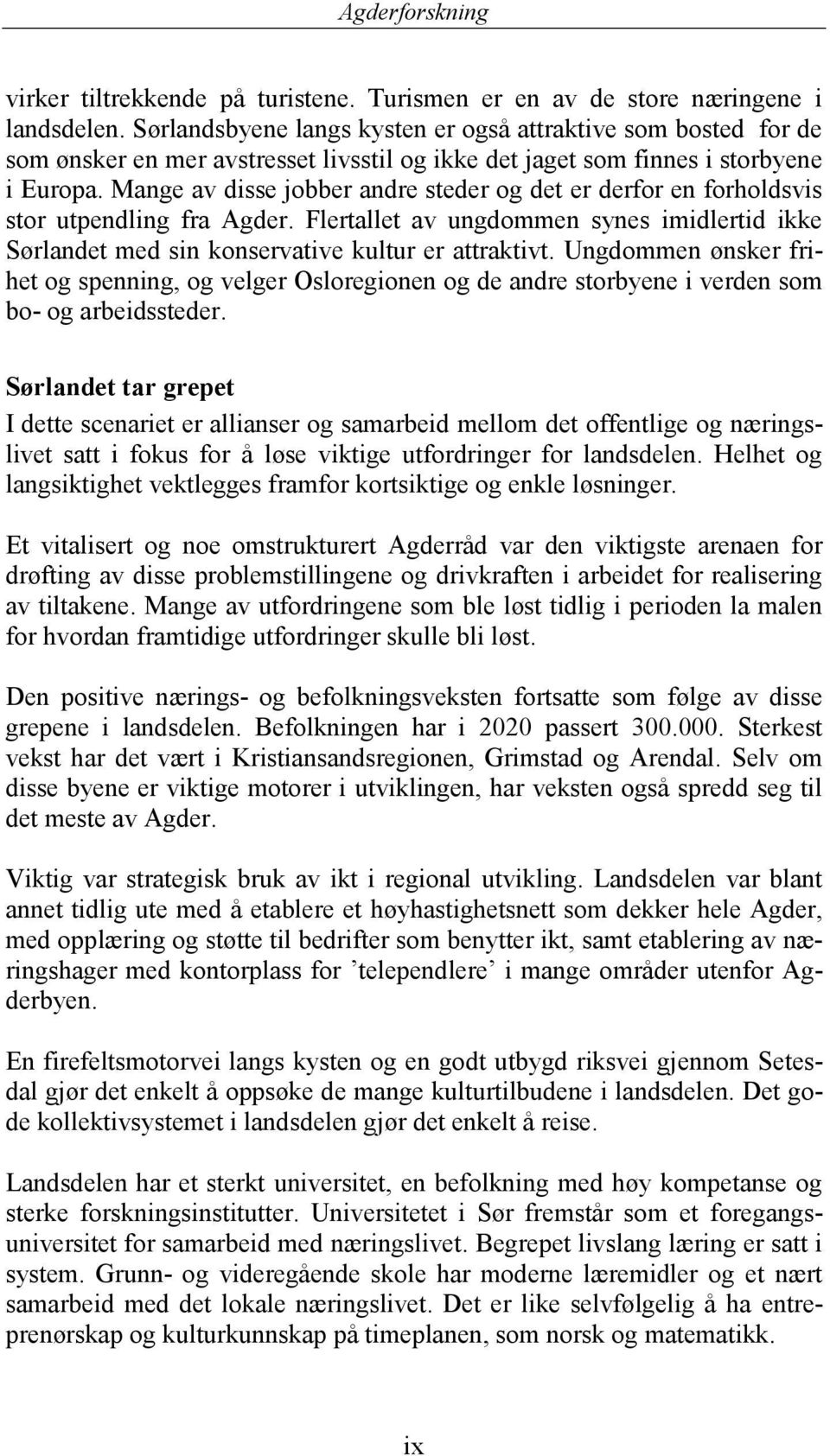 Mange av disse jobber andre steder og det er derfor en forholdsvis stor utpendling fra Agder. Flertallet av ungdommen synes imidlertid ikke Sørlandet med sin konservative kultur er attraktivt.