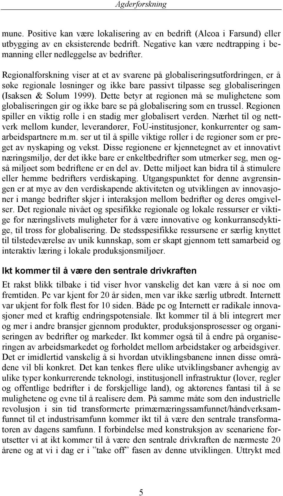 Dette betyr at regionen må se mulighetene som globaliseringen gir og ikke bare se på globalisering som en trussel. Regionen spiller en viktig rolle i en stadig mer globalisert verden.