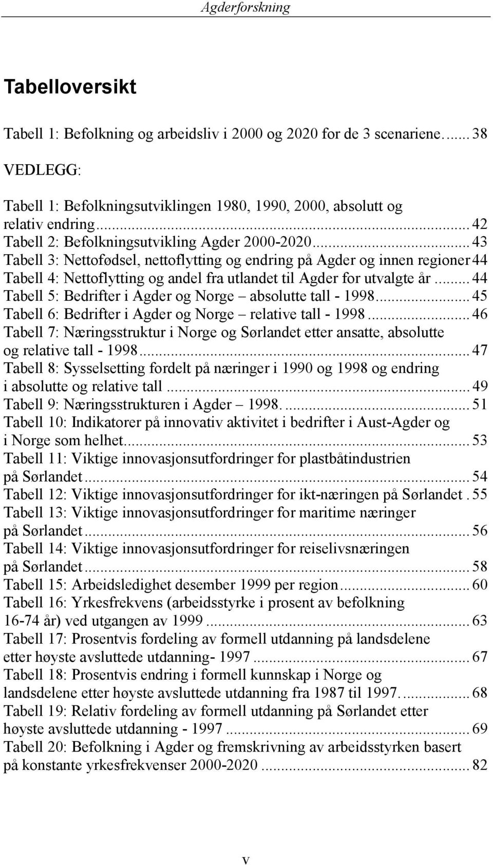 .. 43 Tabell 3: Nettofødsel, nettoflytting og endring på Agder og innen regioner44 Tabell 4: Nettoflytting og andel fra utlandet til Agder for utvalgte år.