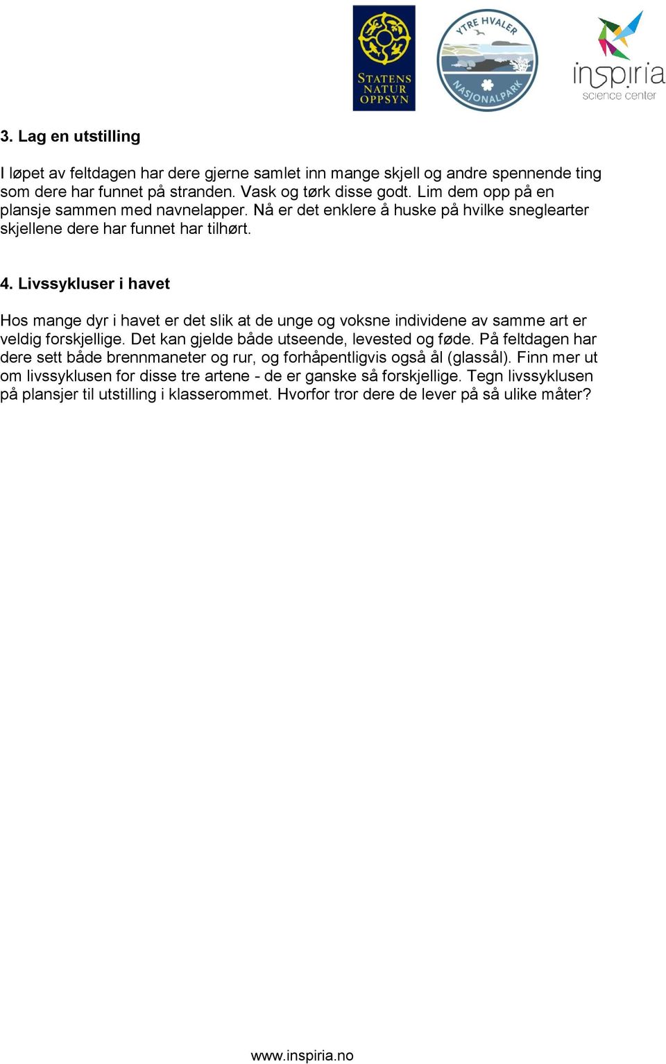 Livssykluser i havet Hos mange dyr i havet er det slik at de unge og voksne individene av samme art er veldig forskjellige. Det kan gjelde både utseende, levested og føde.