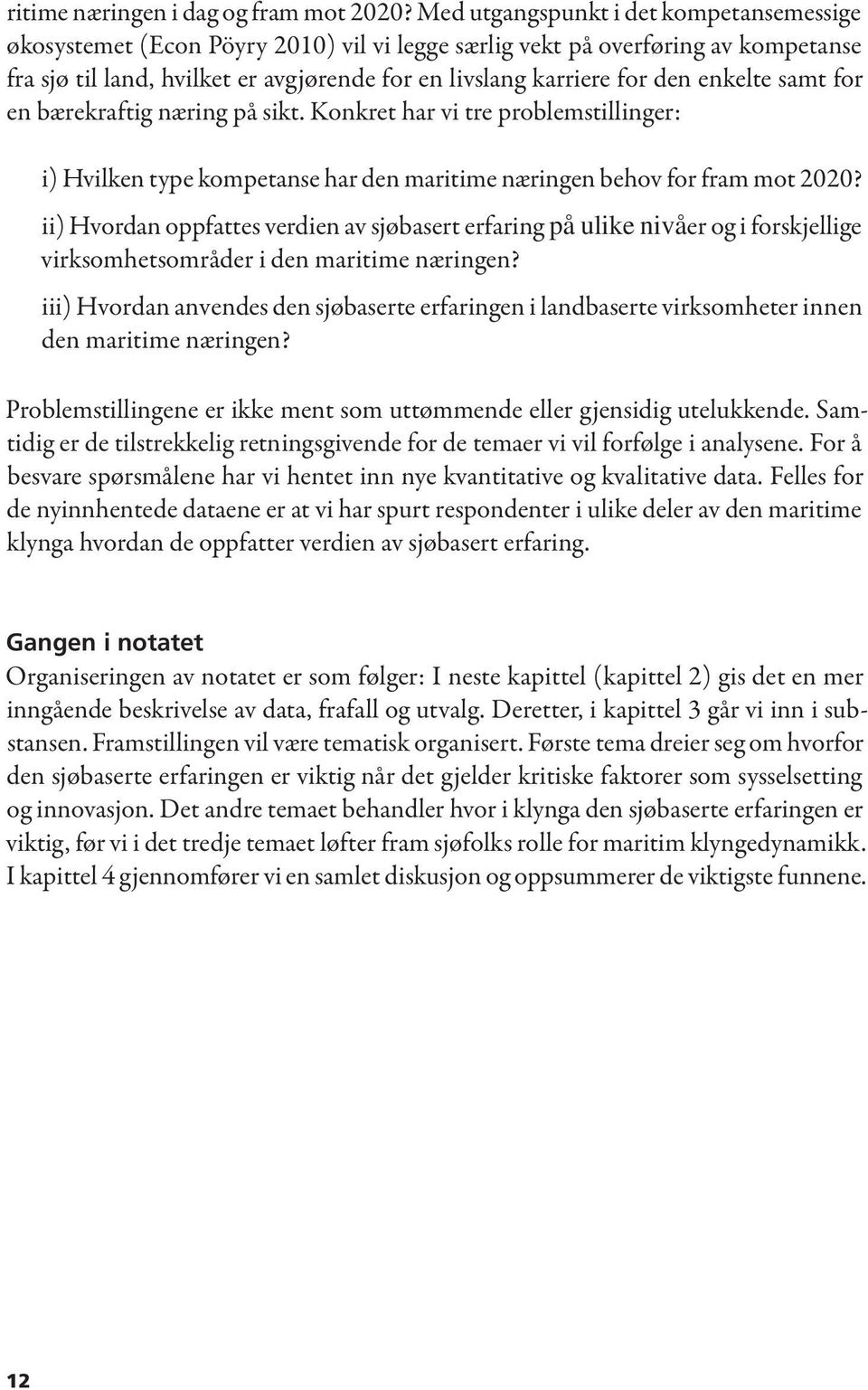 enkelte samt for en bærekraftig næring på sikt. Konkret har vi tre problemstillinger: i) Hvilken type kompetanse har den maritime næringen behov for fram mot 2020?