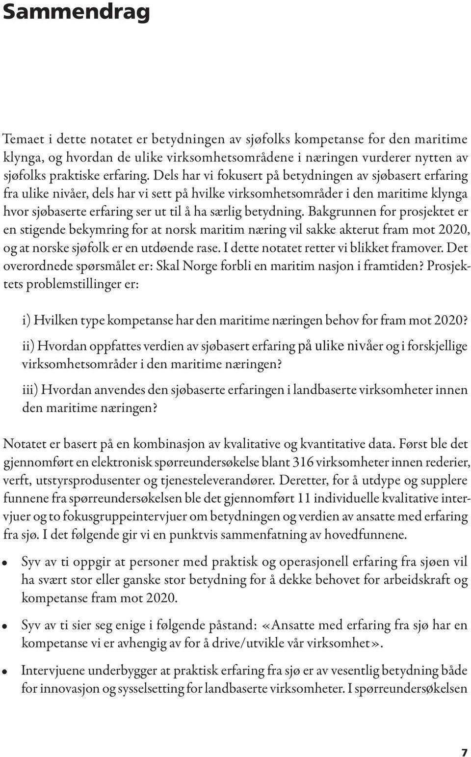betydning. Bakgrunnen for prosjektet er en stigende bekymring for at norsk maritim næring vil sakke akterut fram mot 2020, og at norske sjøfolk er en utdøende rase.