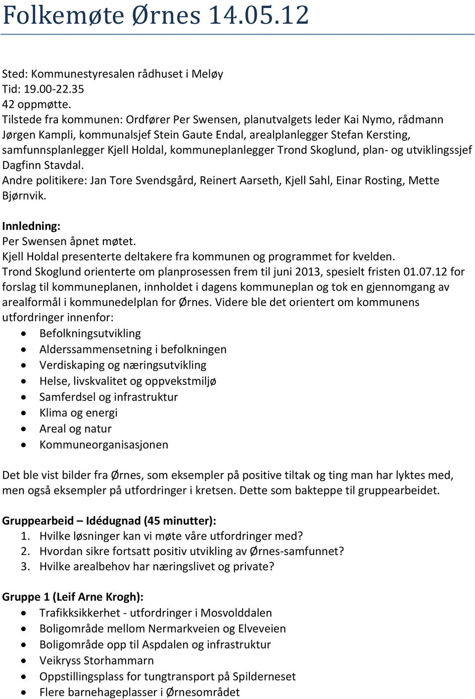 kommuneplanlegger Trond Skoglund, plan og utviklingssjef Dagfinn Stavdal. Andre politikere: Jan Tore Svendsgård, Reinert Aarseth, Kjell Sahl, Einar Rosting, Mette Bjørnvik.