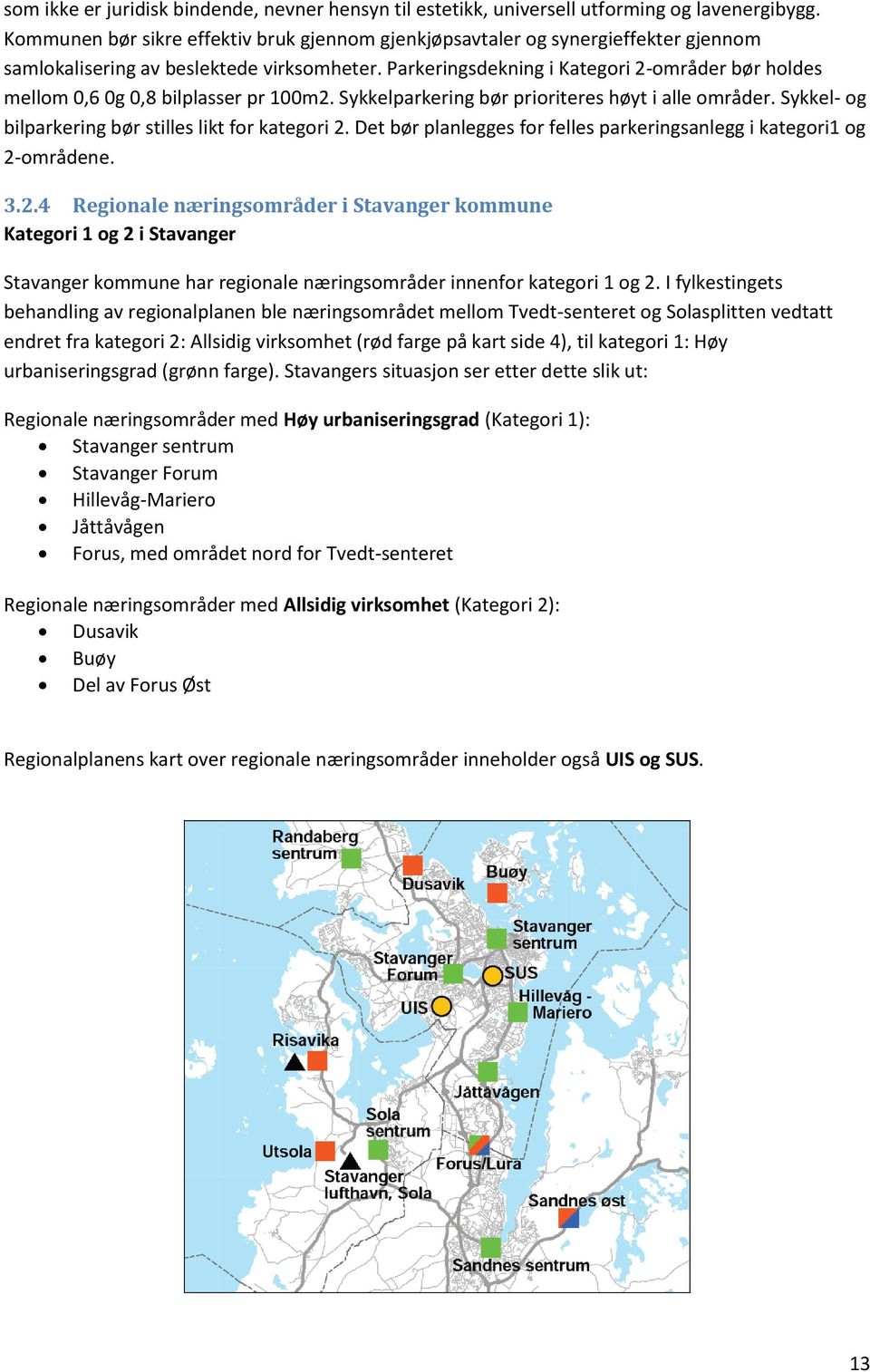 Parkeringsdekning i Kategori 2-områder bør holdes mellom 0,6 0g 0,8 bilplasser pr 100m2. Sykkelparkering bør prioriteres høyt i alle områder. Sykkel- og bilparkering bør stilles likt for kategori 2.