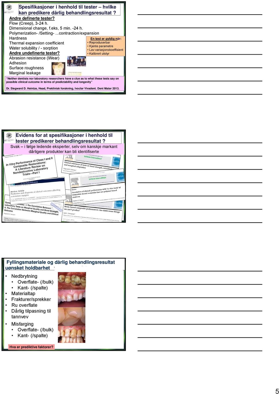 Abrasion resistance (Wear) Adhesion Surface roughness Marginal leakage «Retention strength» Lav variasjonskoeffisient Kalibrert utstyr Neither dentists nor laboratory researchers have a clue as to