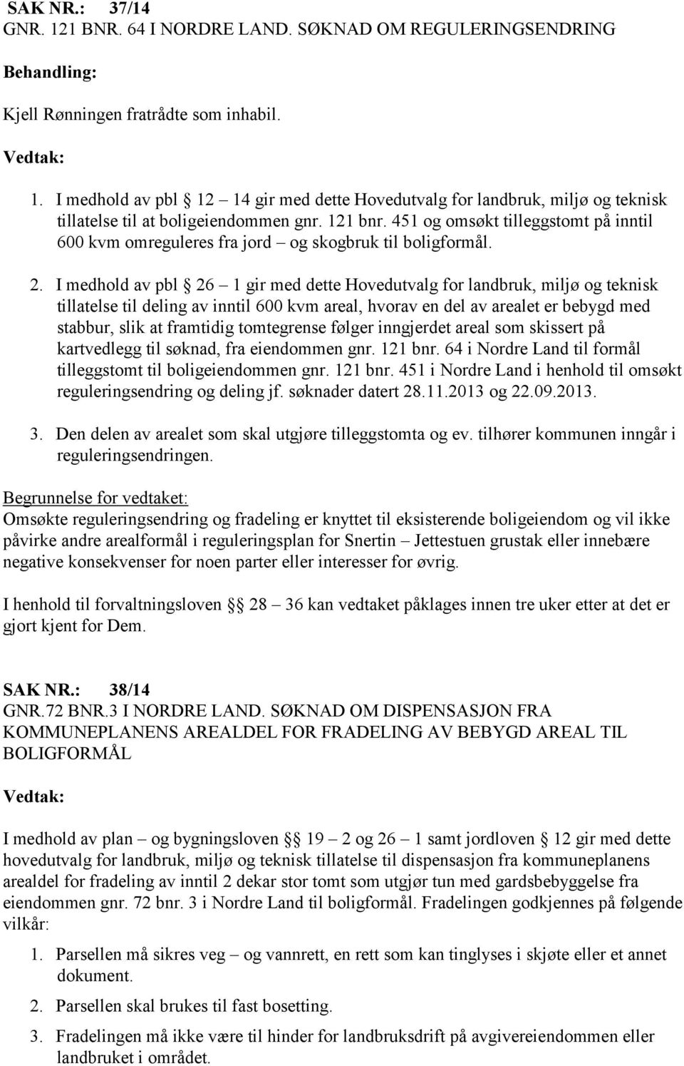 I medhold av pbl 26 1 gir med dette Hovedutvalg for landbruk, miljø og teknisk tillatelse til deling av inntil 600 kvm areal, hvorav en del av arealet er bebygd med stabbur, slik at framtidig