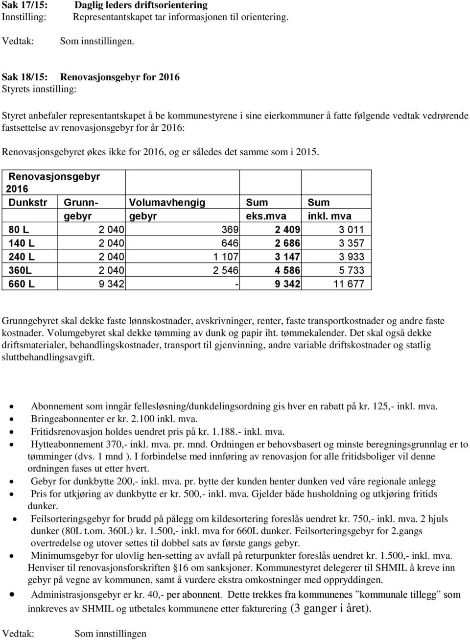 Renovasjonsgebyret økes ikke for 2016, og er således det samme som i 2015. Renovasjonsgebyr 2016 Dunkstr Grunn- Volumavhengig Sum Sum gebyr gebyr eks.mva inkl.