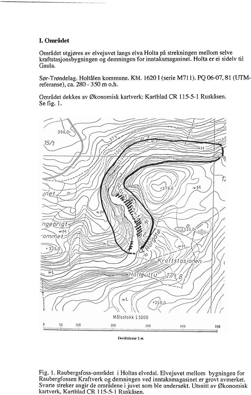 Området dekkes av Økonomisk kartverk: Kartblad CR 115-5-1 Ruskåsen. Se fig. 1. Ekvidistanst 5 m Fig. 1. Raubergsfoss-området i Holtas elvedal.