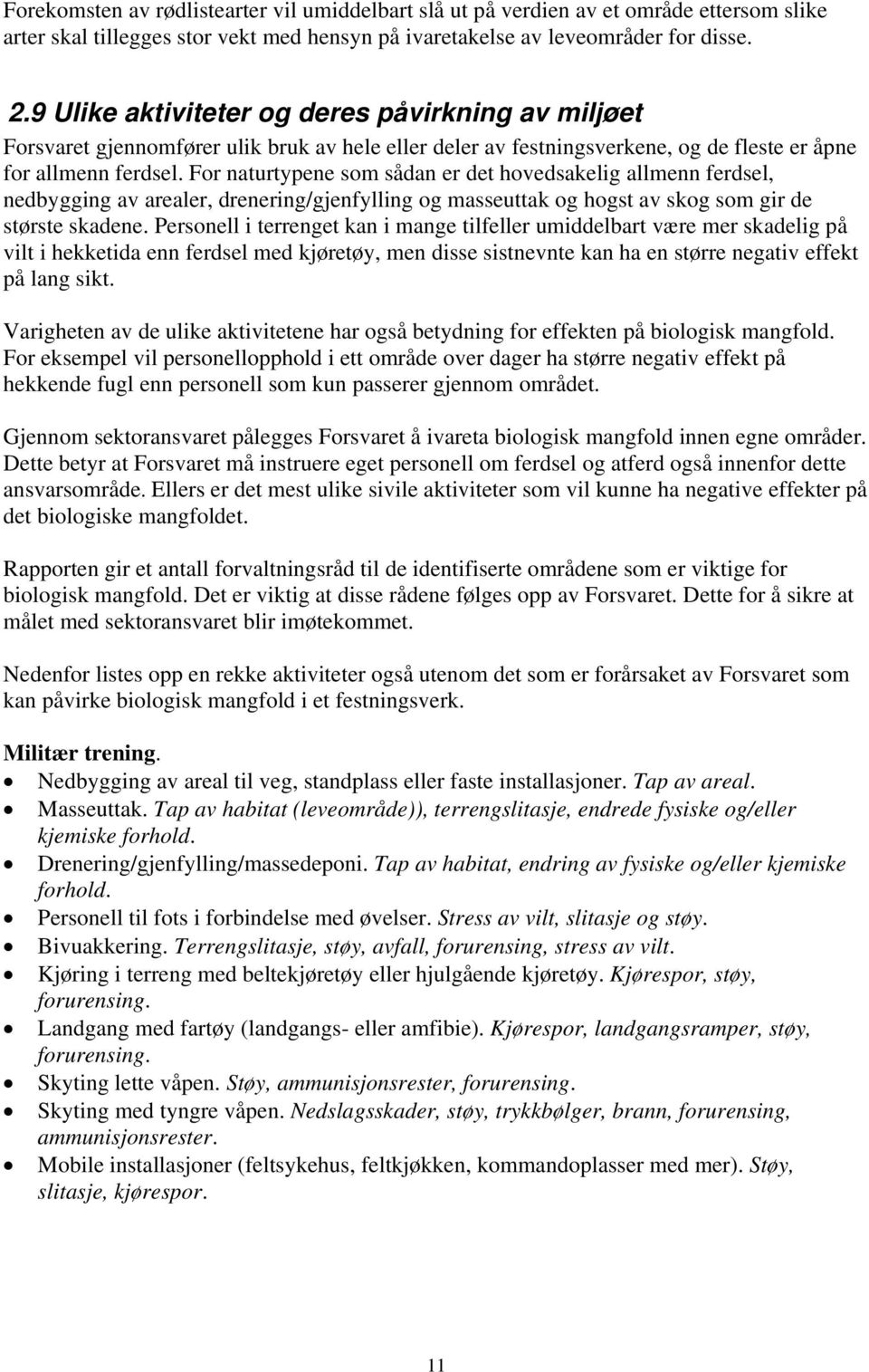 For naturtypene som sådan er det hovedsakelig allmenn ferdsel, nedbygging av arealer, drenering/gjenfylling og masseuttak og hogst av skog som gir de største skadene.