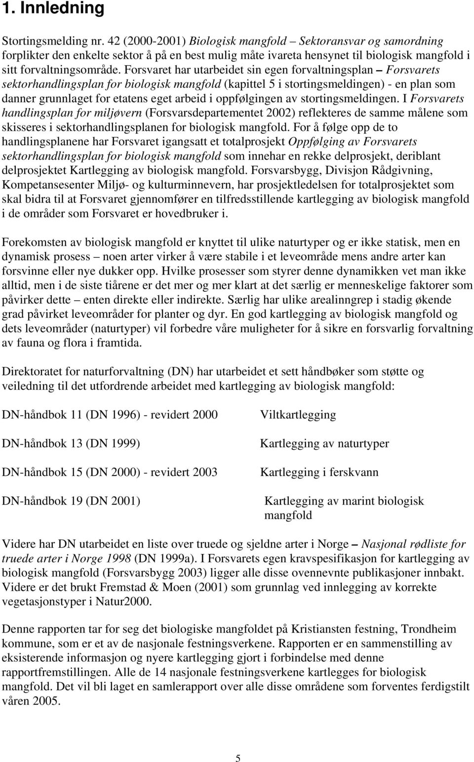 Forsvaret har utarbeidet sin egen forvaltningsplan Forsvarets sektorhandlingsplan for biologisk mangfold (kapittel 5 i stortingsmeldingen) - en plan som danner grunnlaget for etatens eget arbeid i