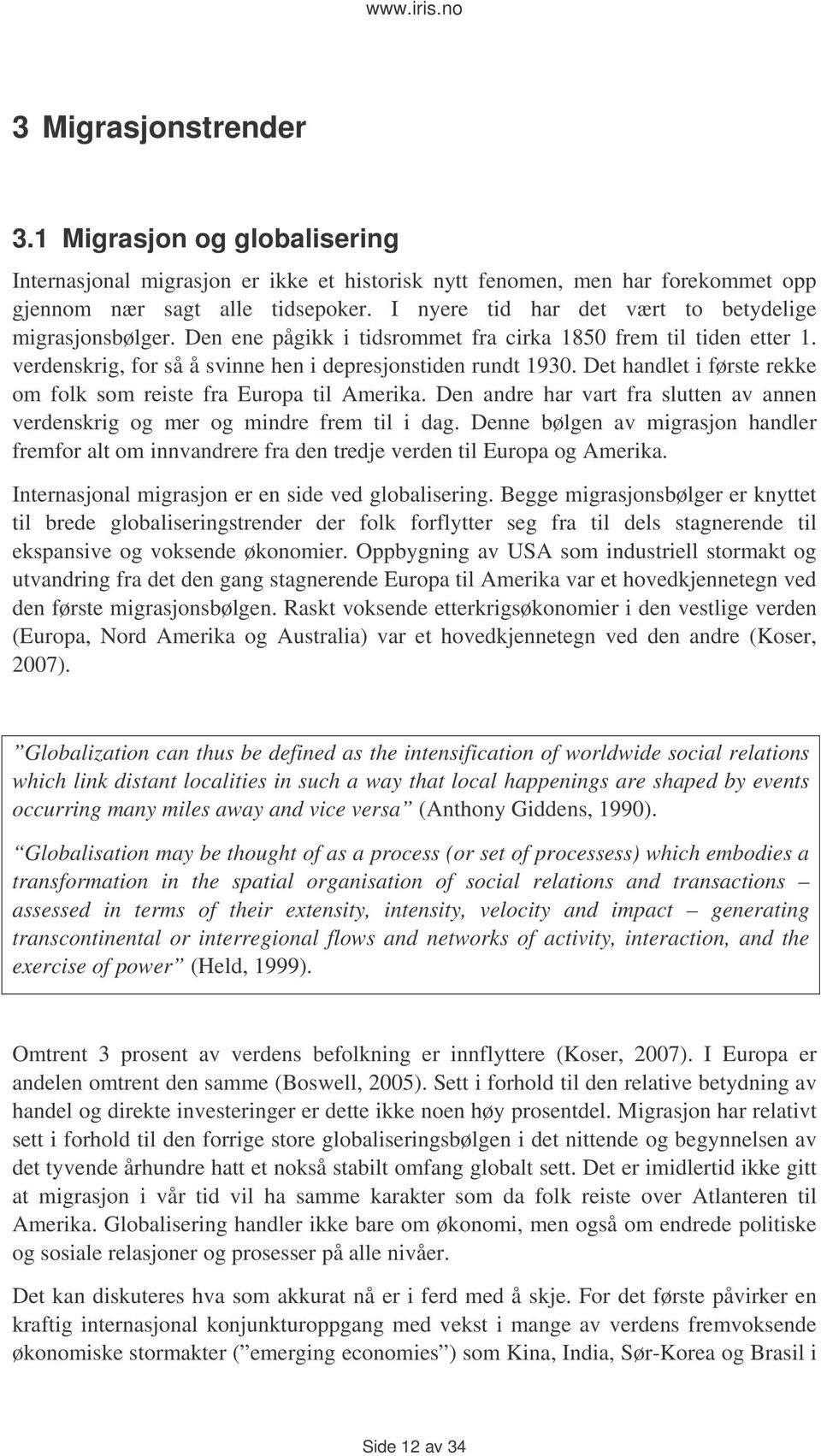 Det handlet i første rekke om folk som reiste fra Europa til Amerika. Den andre har vart fra slutten av annen verdenskrig og mer og mindre frem til i dag.