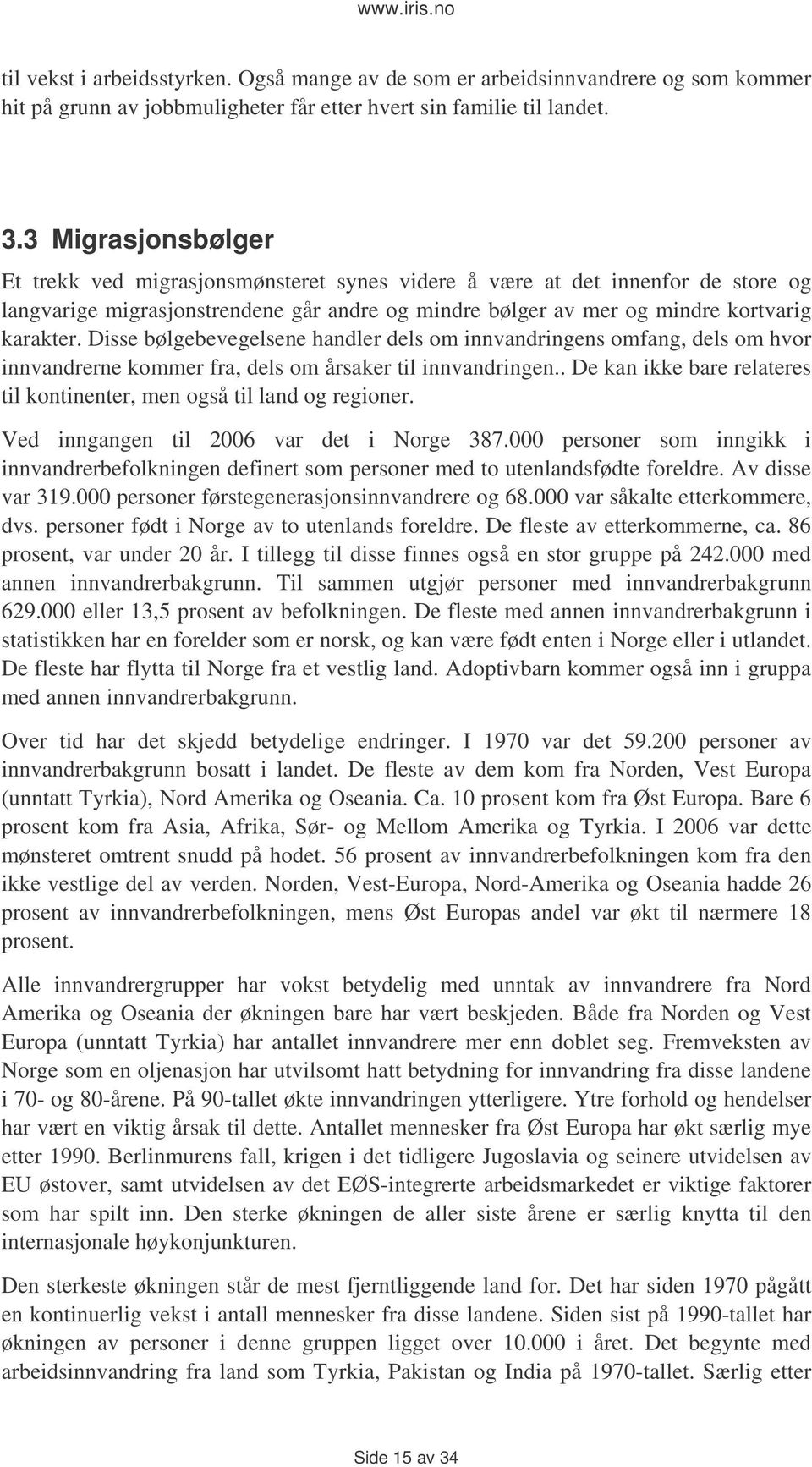 Disse bølgebevegelsene handler dels om innvandringens omfang, dels om hvor innvandrerne kommer fra, dels om årsaker til innvandringen.