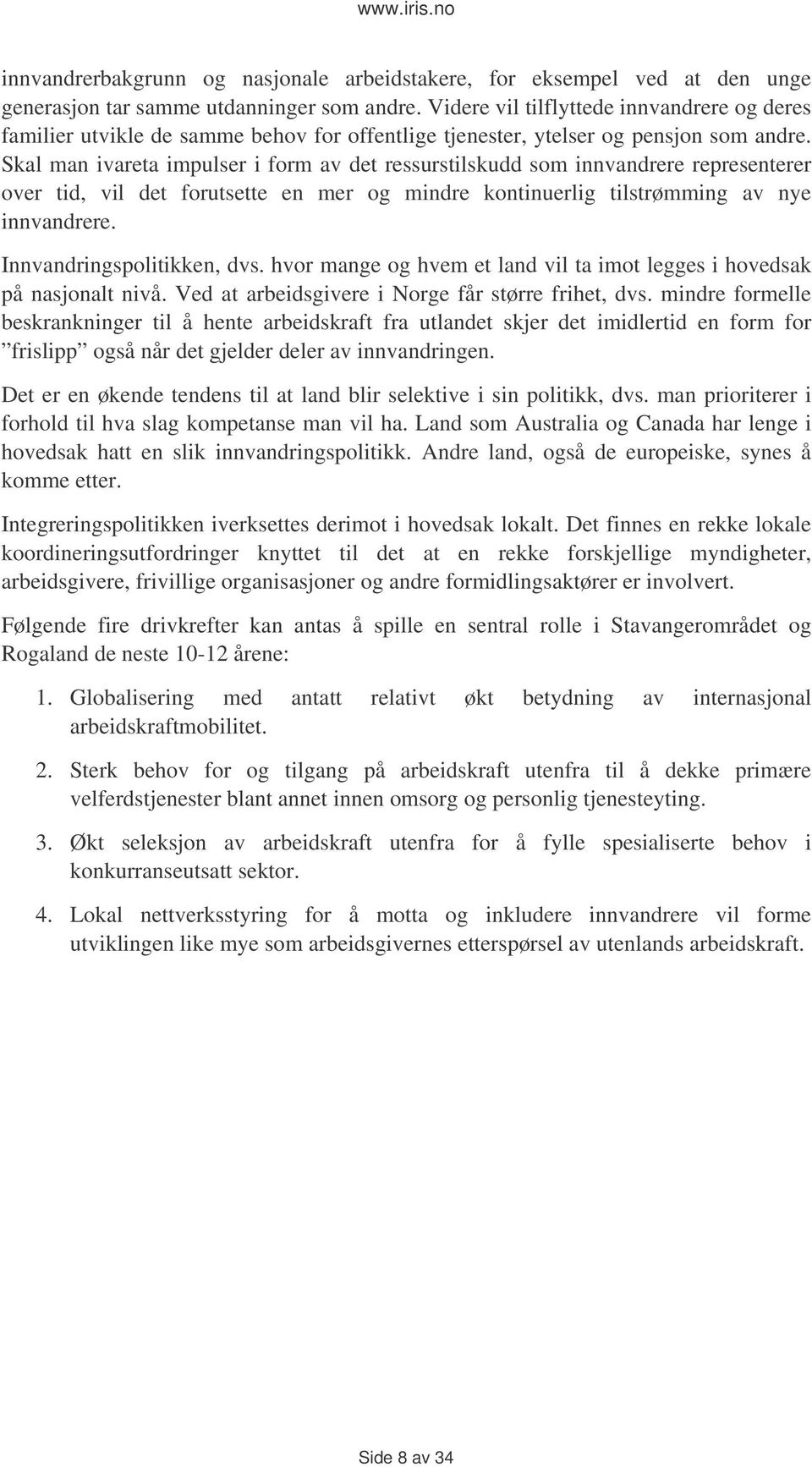 Skal man ivareta impulser i form av det ressurstilskudd som innvandrere representerer over tid, vil det forutsette en mer og mindre kontinuerlig tilstrømming av nye innvandrere.