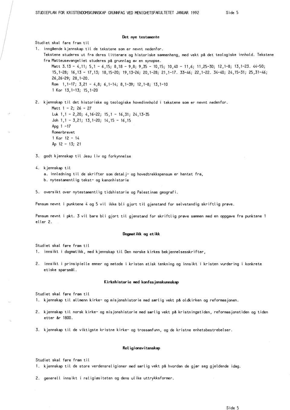 Tekstene fra Matteusevangeliet studeres på grunnlag aven synopse. Matt 3.13-4,11; 5,1-6,15; 8,18-9,8; 9,35-10,15; 10,40-11,6; 11,25-30; 12,1-8; 13,1-23.