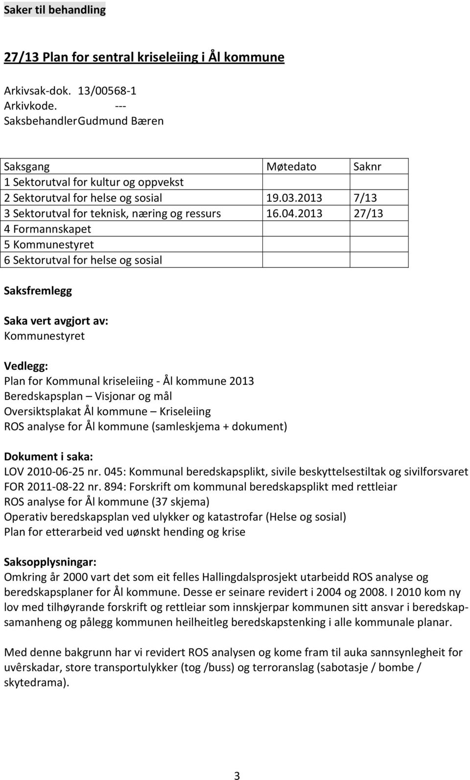 2013 27/13 4 Formannskapet 5 Kommunestyret 6 Sektorutval for helse og sosial Saksfremlegg Saka vert avgjort av: Kommunestyret Vedlegg: Plan for Kommunal kriseleiing - Ål kommune 2013 Beredskapsplan