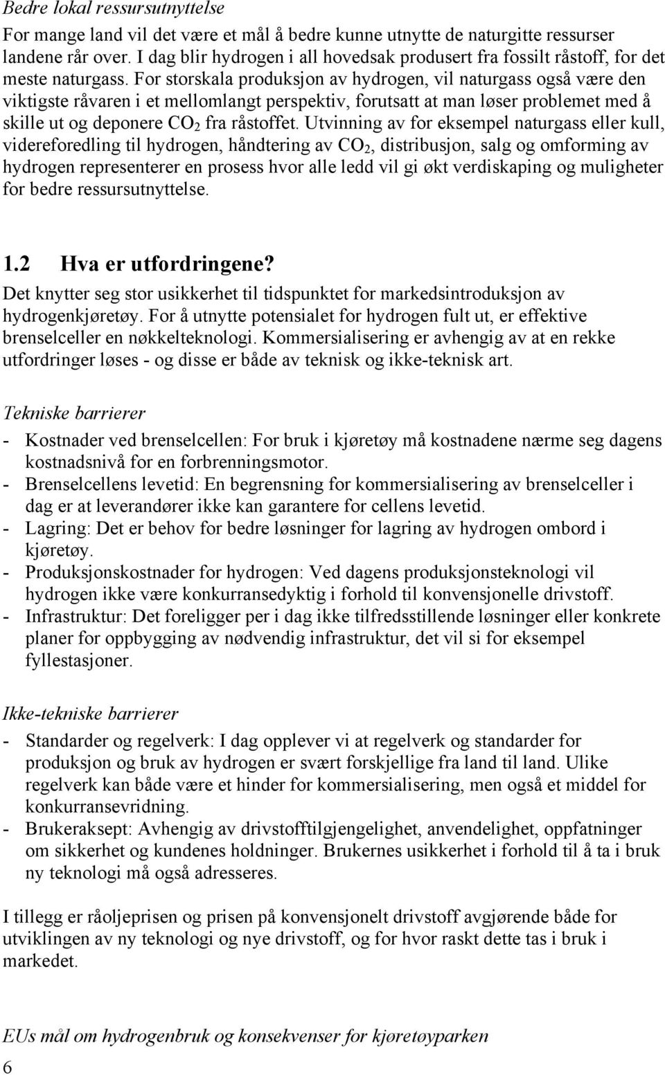 For storskala produksjon av hydrogen, vil naturgass også være den viktigste råvaren i et mellomlangt perspektiv, forutsatt at man løser problemet med å skille ut og deponere CO 2 fra råstoffet.