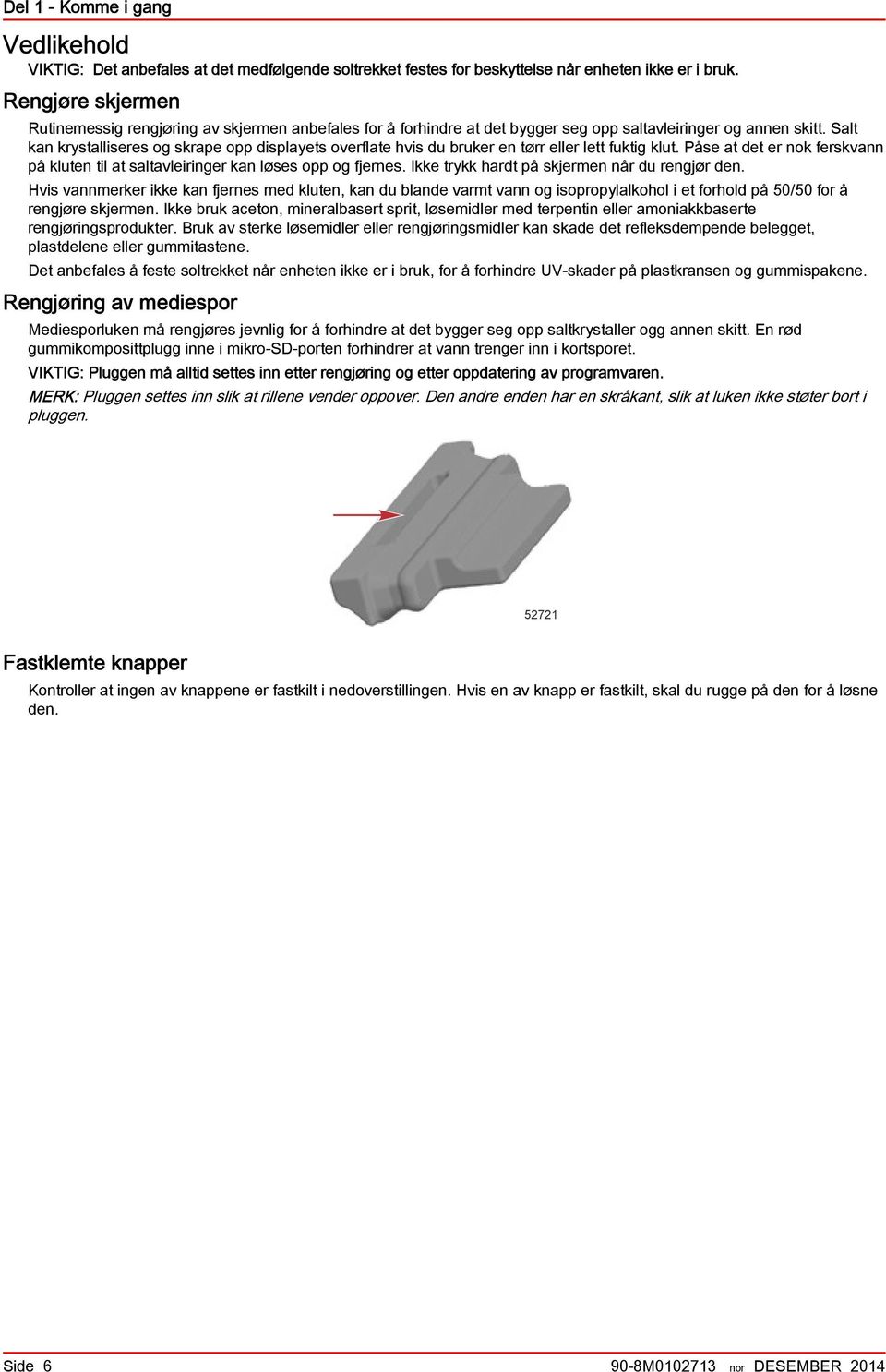 Slt kn krystlliseres og skrpe opp displyets overflte hvis du bruker en tørr eller lett fuktig klut. Påse t det er nok ferskvnn på kluten til t sltvleiringer kn løses opp og fjernes.